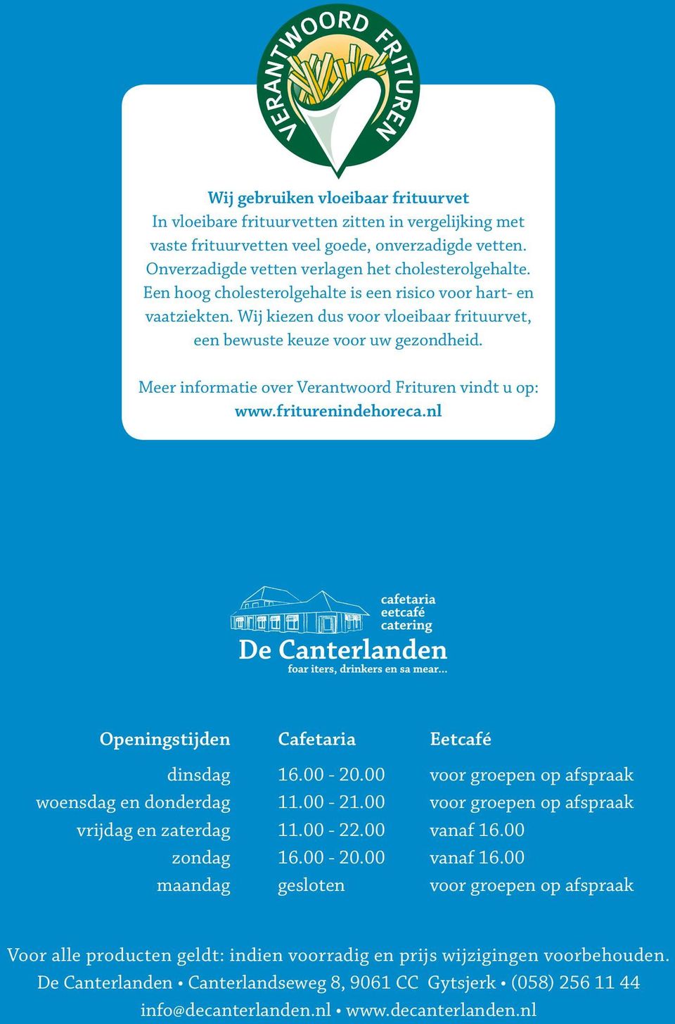 Meer informatie over Verantwoord Frituren vindt u op: www.friturenindehoreca.nl Openingstijden Cafetaria Eetcafé dinsdag 16.00-20.00 voor groepen op afspraak woensdag en donderdag 11.00-21.