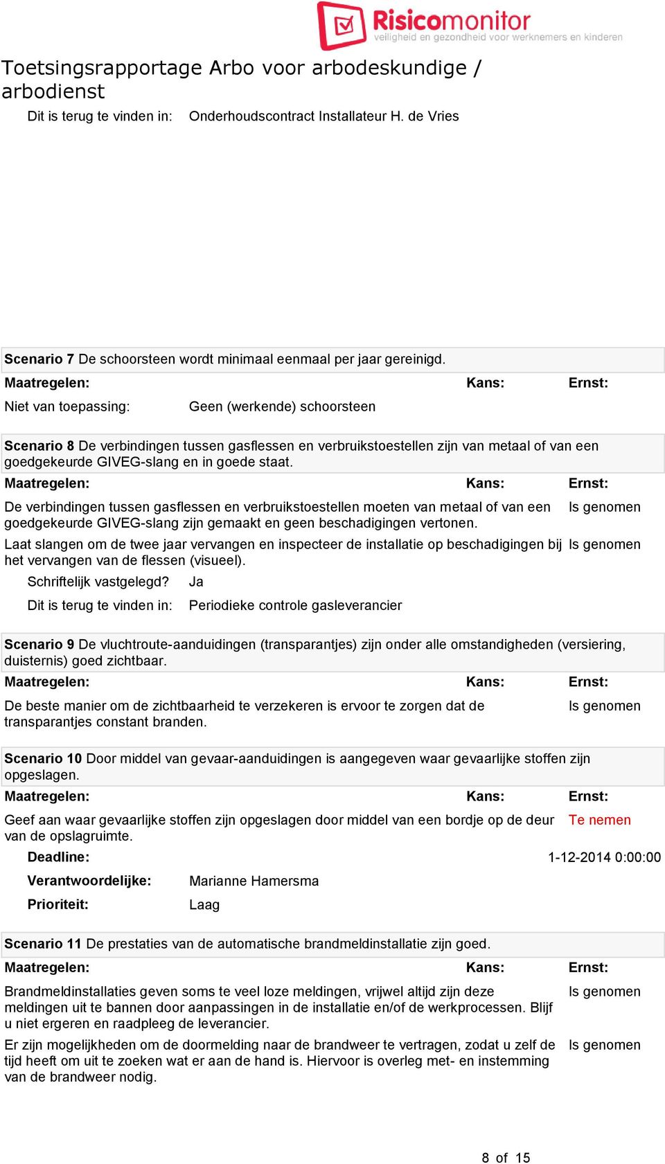 De verbindingen tussen gasflessen en verbruikstoestellen moeten van metaal of van een goedgekeurde GIVEG-slang zijn gemaakt en geen beschadigingen vertonen.