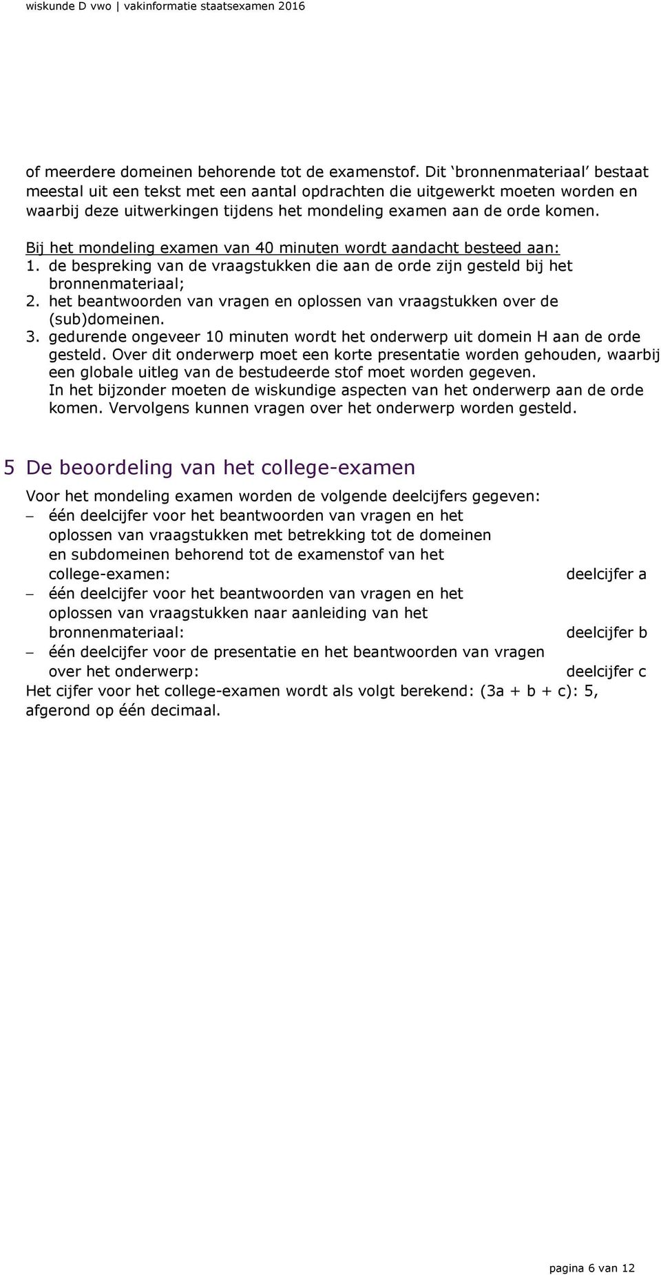 Bij het mondeling examen van 40 minuten wordt aandacht besteed aan: 1. de bespreking van de vraagstukken die aan de orde zijn gesteld bij het bronnenmateriaal; 2.