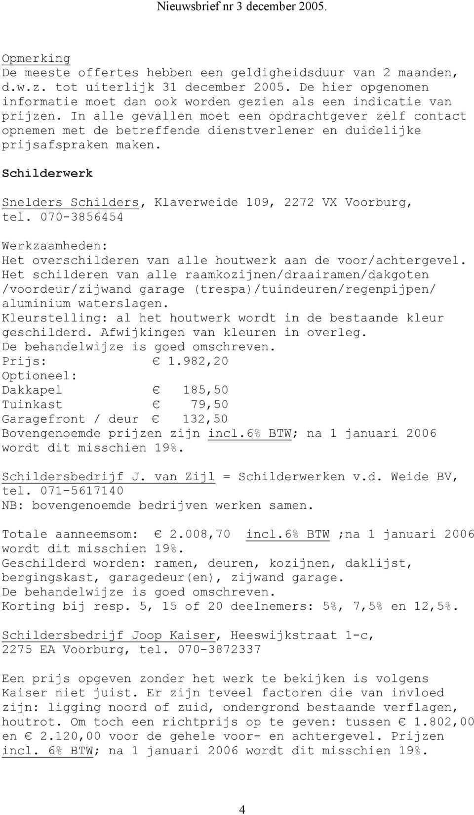 Schilderwerk Snelders Schilders, Klaverweide 109, 2272 VX Voorburg, tel. 070-3856454 Werkzaamheden: Het overschilderen van alle houtwerk aan de voor/achtergevel.