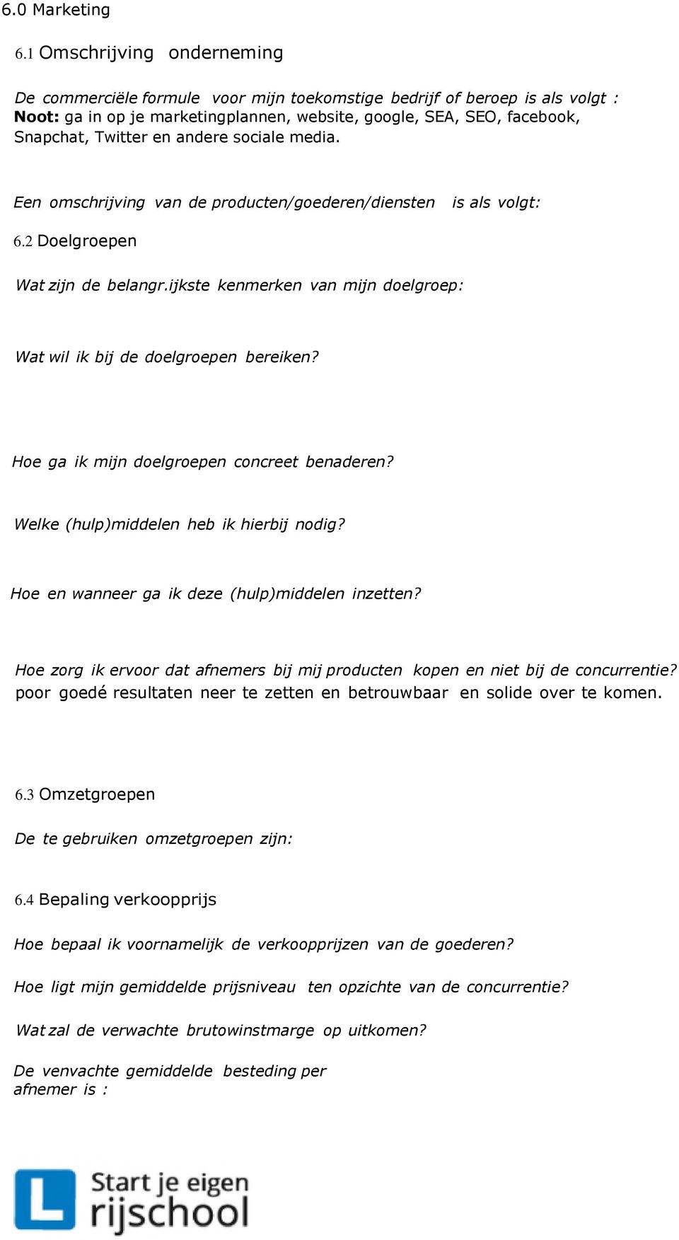 andere sociale media. Een omschrijving van de producten/goederen/diensten is als volgt: 6.2 Doelgroepen Wat zijn de belangr.ijkste kenmerken van mijn doelgroep: Wat wil ik bij de doelgroepen bereiken?