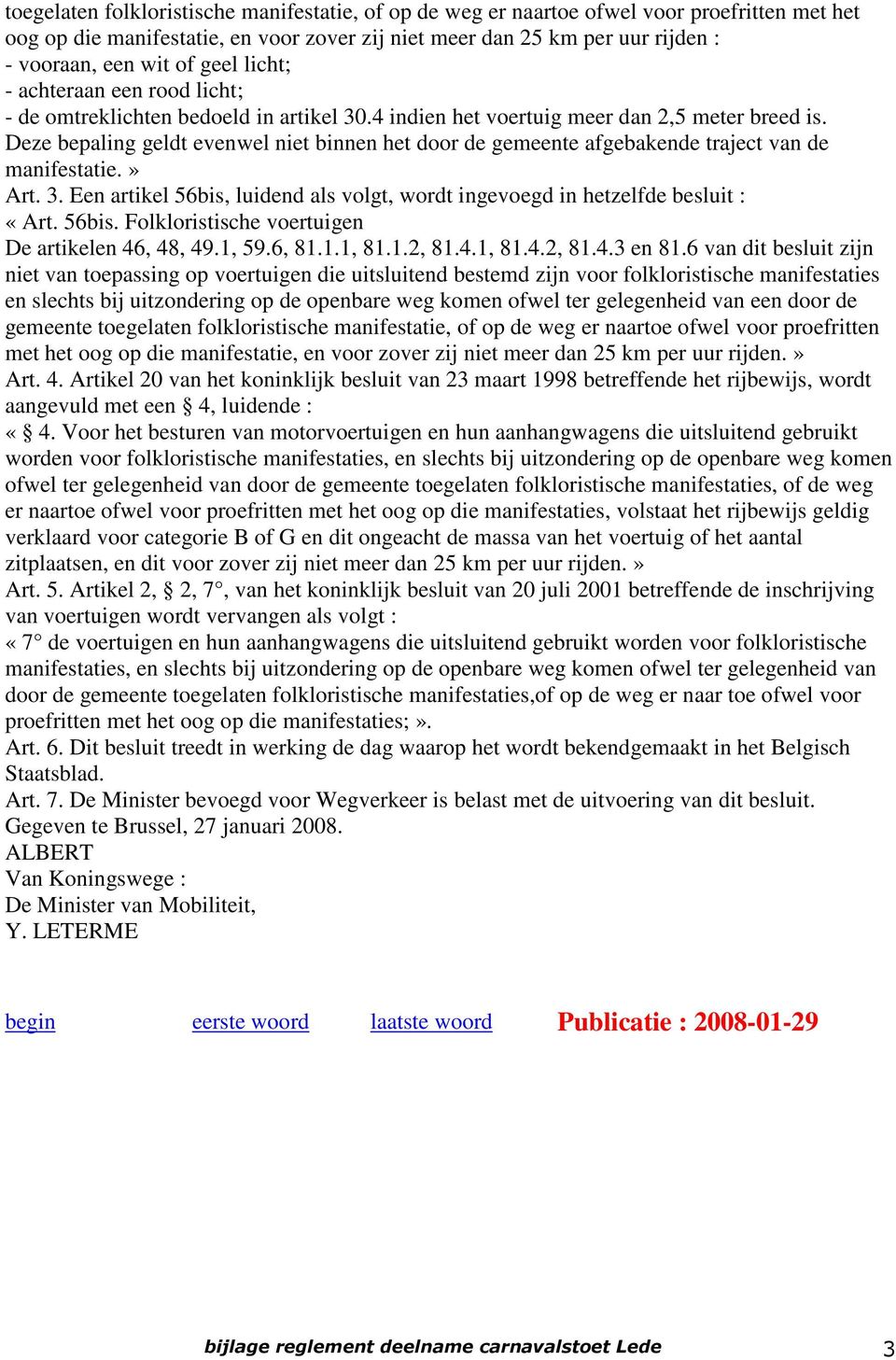 Deze bepaling geldt evenwel niet binnen het door de gemeente afgebakende traject van de manifestatie.» Art. 3. Een artikel 56bis, luidend als volgt, wordt ingevoegd in hetzelfde besluit : «Art. 56bis. Folkloristische voertuigen De artikelen 46, 48, 49.