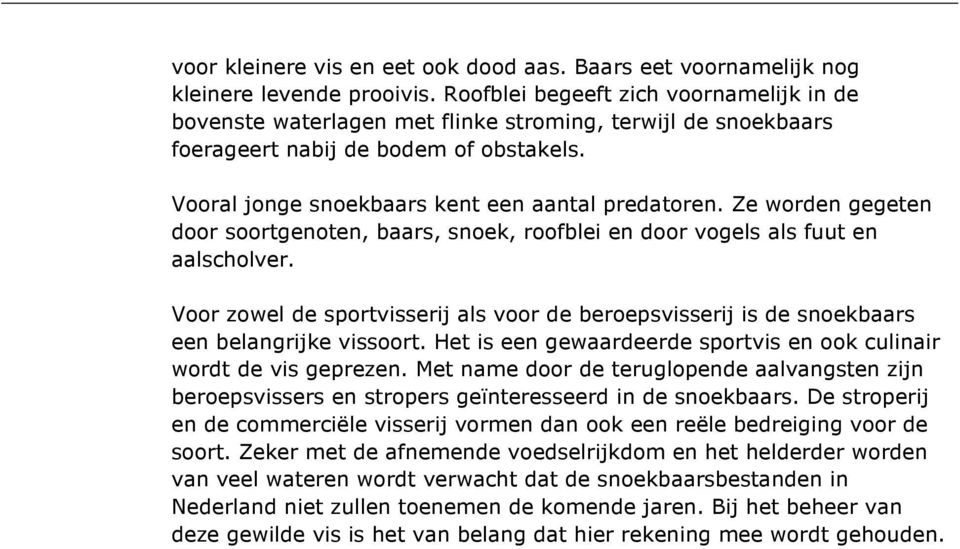 Ze worden gegeten door soortgenoten, baars, snoek, roofblei en door vogels als fuut en aalscholver. Voor zowel de sportvisserij als voor de beroepsvisserij is de snoekbaars een belangrijke vissoort.