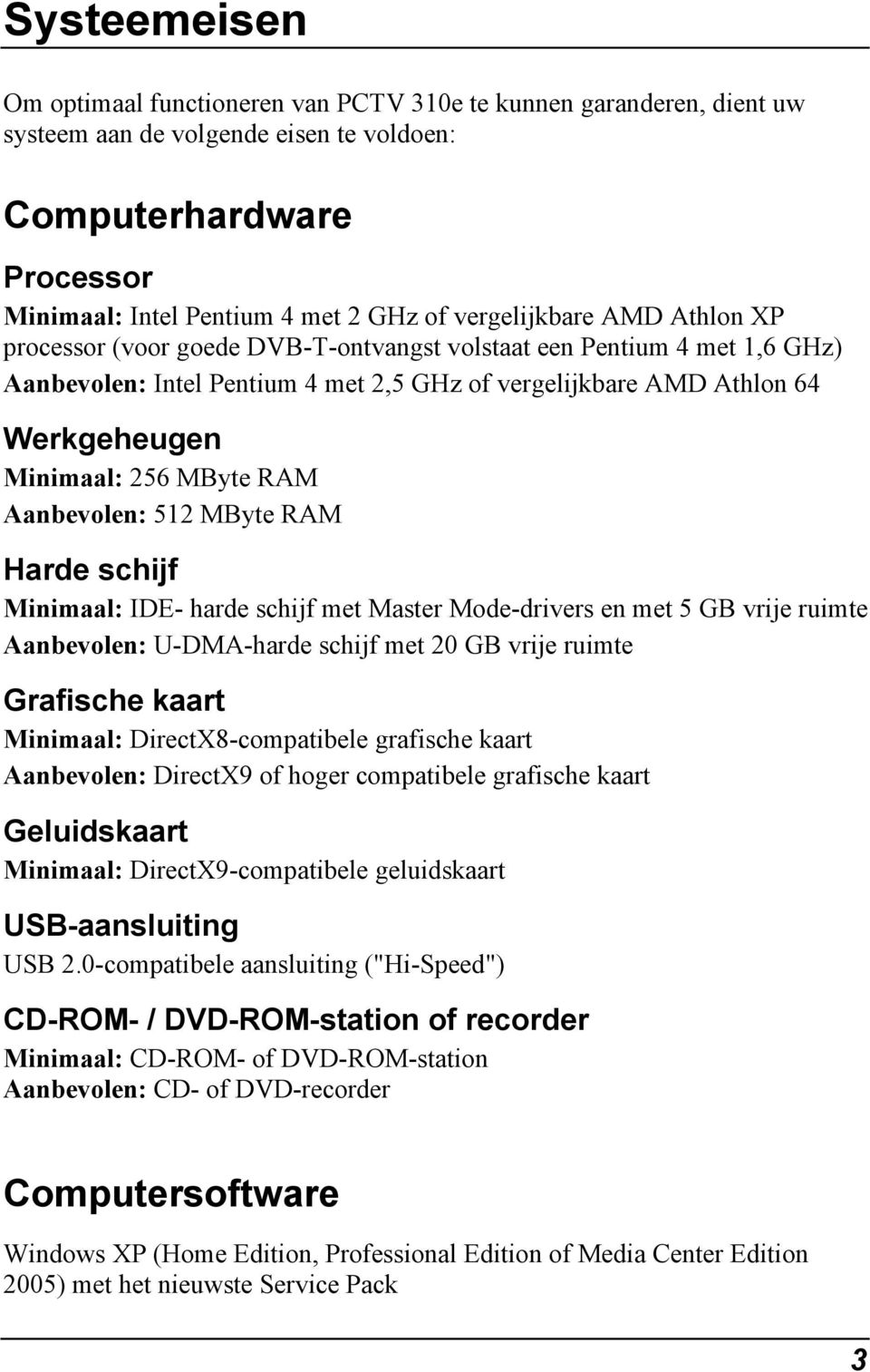 MByte RAM Aanbevolen: 512 MByte RAM Harde schijf Minimaal: IDE- harde schijf met Master Mode-drivers en met 5 GB vrije ruimte Aanbevolen: U-DMA-harde schijf met 20 GB vrije ruimte Grafische kaart