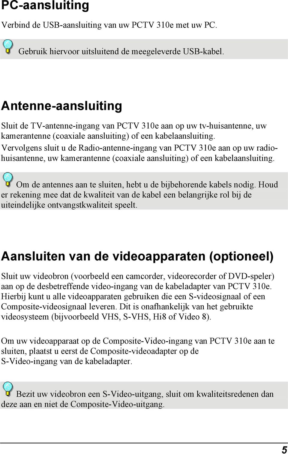 Vervolgens sluit u de Radio-antenne-ingang van PCTV 310e aan op uw radiohuisantenne, uw kamerantenne (coaxiale aansluiting) of een kabelaansluiting.