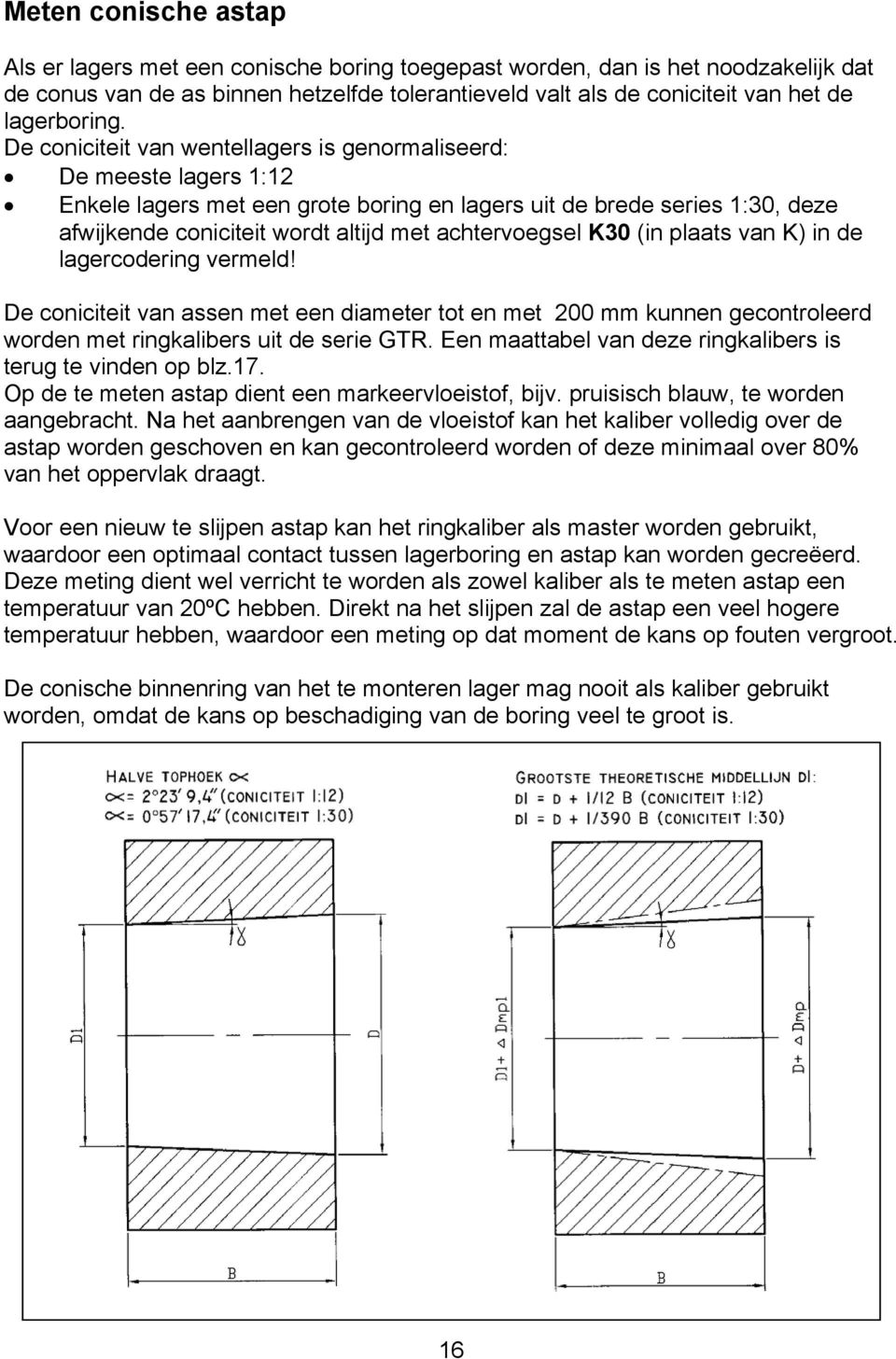 De coniciteit van wentellagers is genormaliseerd: De meeste lagers 1:12 Enkele lagers met een grote boring en lagers uit de brede series 1:30, deze afwijkende coniciteit wordt altijd met