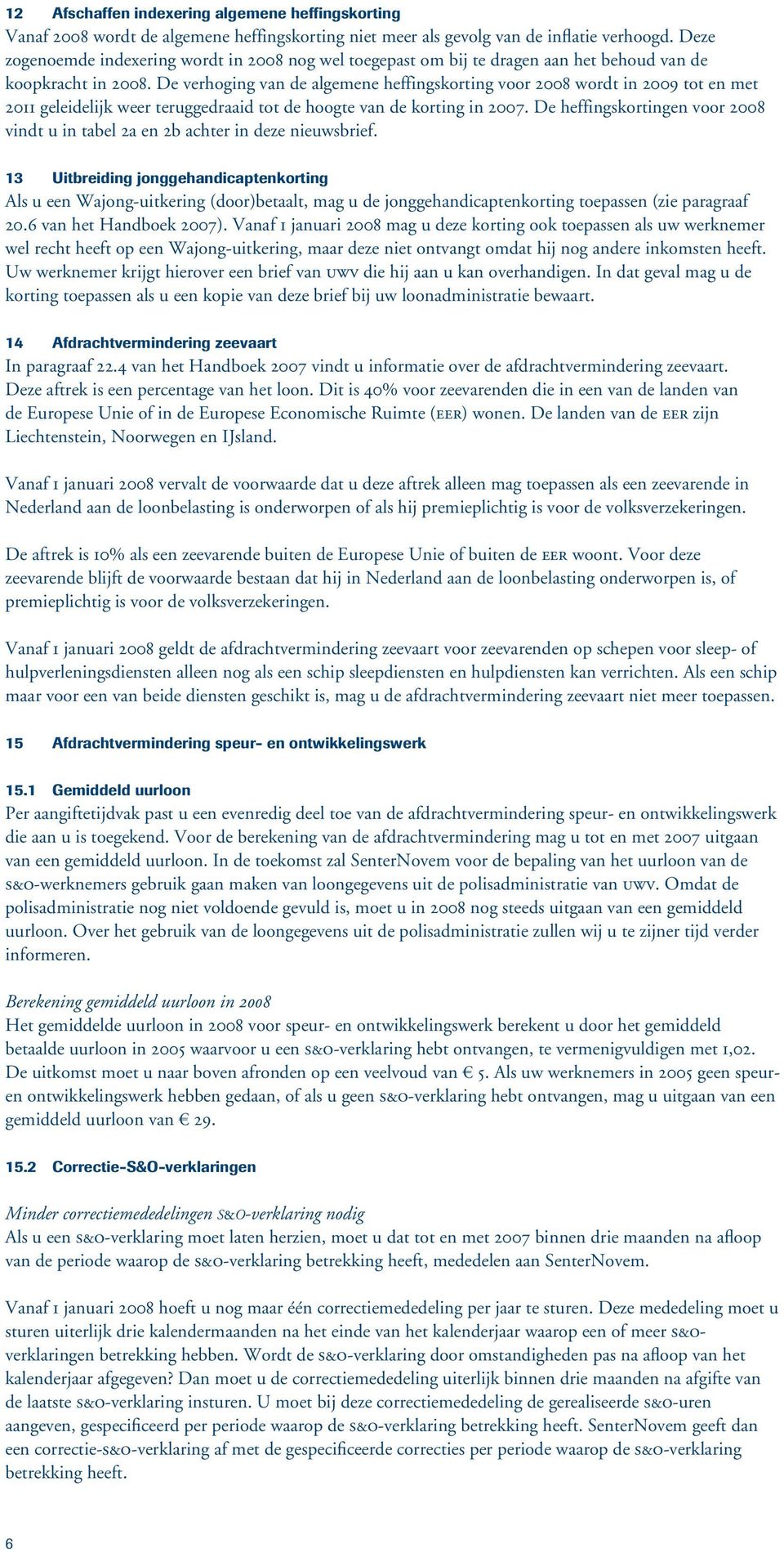 De verhoging van de algemene heffingskorting voor 2008 wordt in 2009 tot en met 2011 geleidelijk weer teruggedraaid tot de hoogte van de korting in 2007.