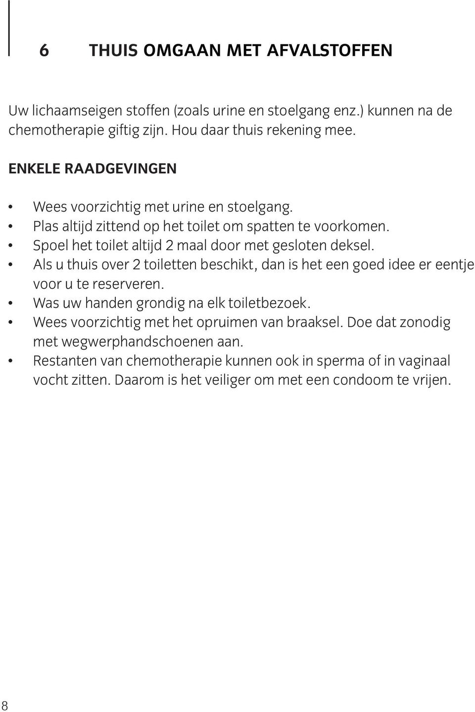 Spoel het toilet altijd 2 maal door met gesloten deksel. Als u thuis over 2 toiletten beschikt, dan is het een goed idee er eentje voor u te reserveren.