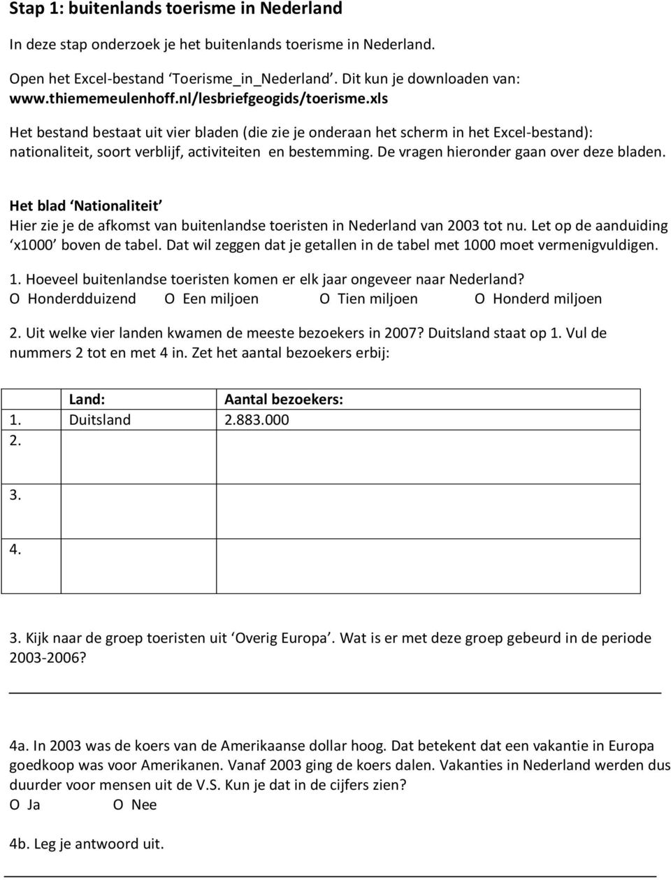 De vragen hieronder gaan over deze bladen. Het blad Nationaliteit Hier zie je de afkomst van buitenlandse toeristen in Nederland van 2003 tot nu. Let op de aanduiding x1000 boven de tabel.