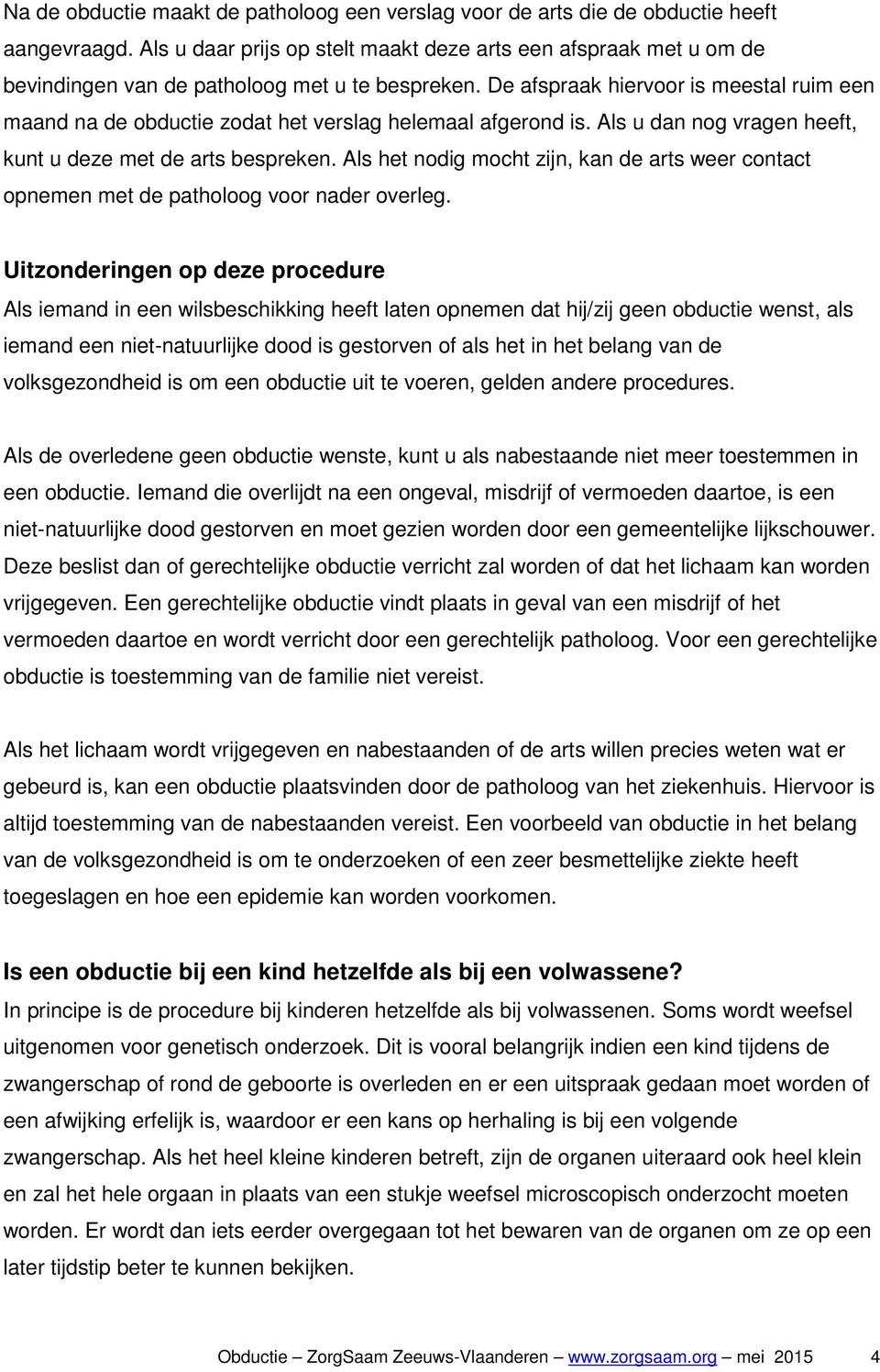 De afspraak hiervoor is meestal ruim een maand na de obductie zodat het verslag helemaal afgerond is. Als u dan nog vragen heeft, kunt u deze met de arts bespreken.