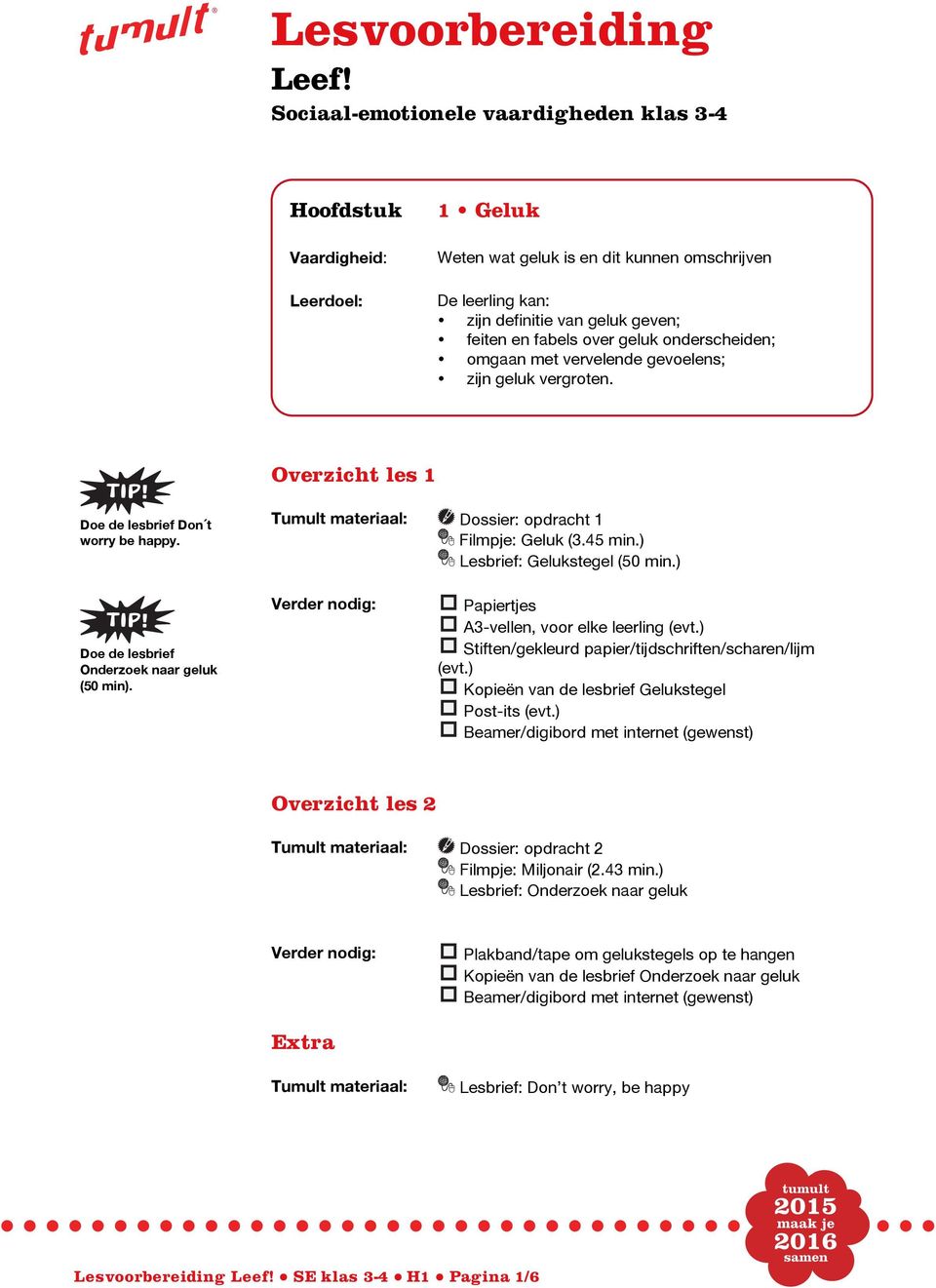 geluk onderscheiden; omgaan met vervelende gevoelens; zijn geluk vergroten. Overzicht les 1 Doe de lesbrief Don t worry be happy. Tumult materiaal: Dossier: opdracht 1 Filmpje: Geluk (3.45 min.