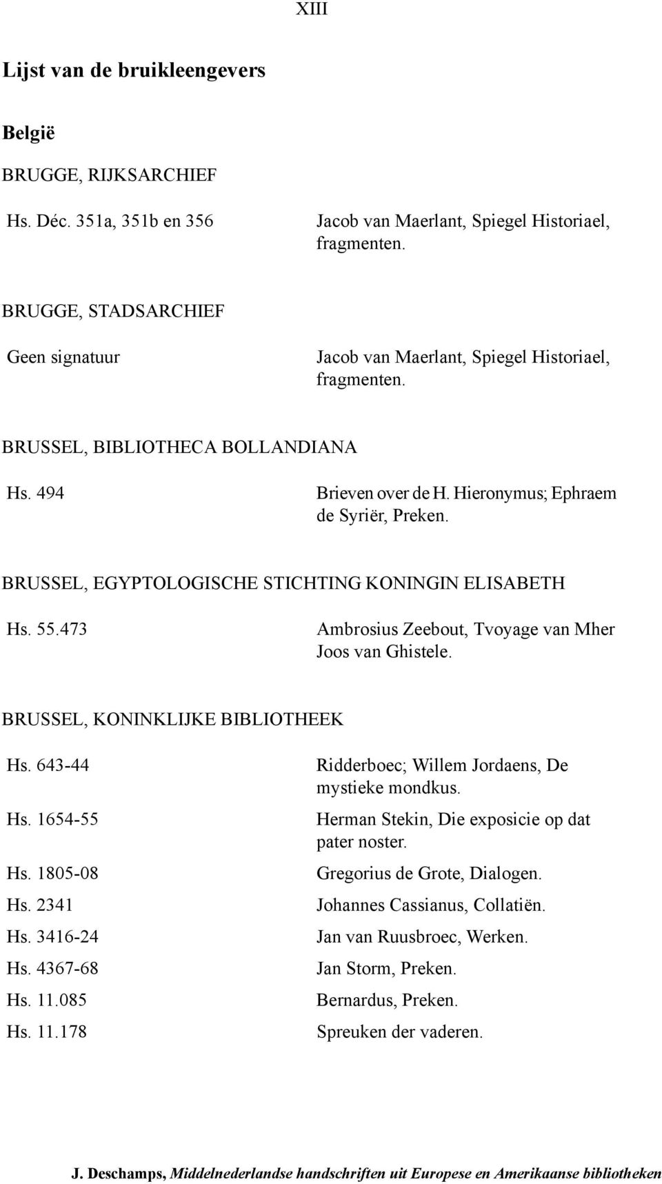 BRUSSEL, EGYPTOLOGISCHE STICHTING KONINGIN ELISABETH Hs. 55.473 Ambrosius Zeebout, Tvoyage van Mher Joos van Ghistele. BRUSSEL, KONINKLIJKE BIBLIOTHEEK Hs. 643-44 Hs. 1654-55 Hs. 1805-08 Hs. 2341 Hs.