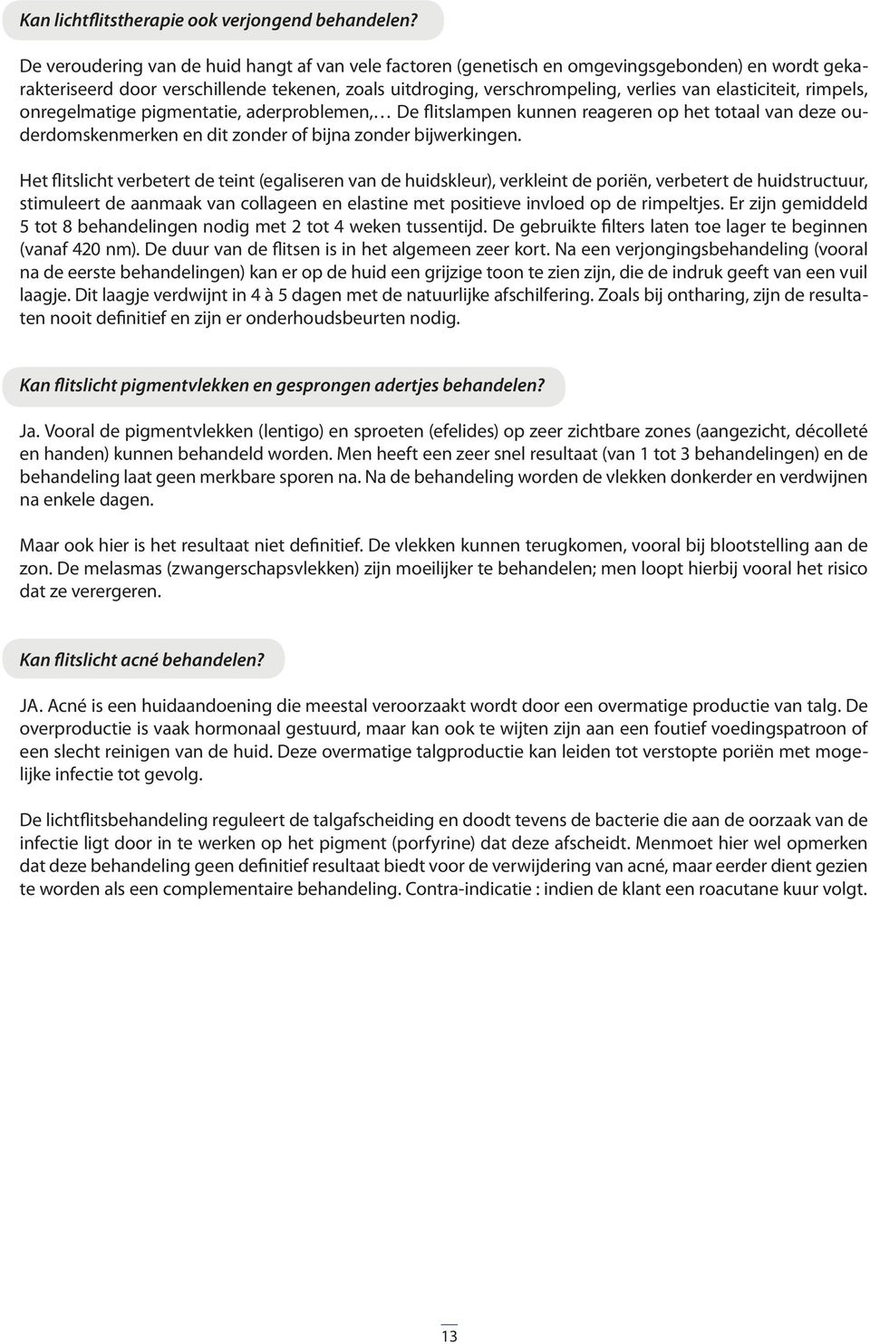 elasticiteit, rimpels, onregelmatige pigmentatie, aderproblemen, De flitslampen kunnen reageren op het totaal van deze ouderdomskenmerken en dit zonder of bijna zonder bijwerkingen.