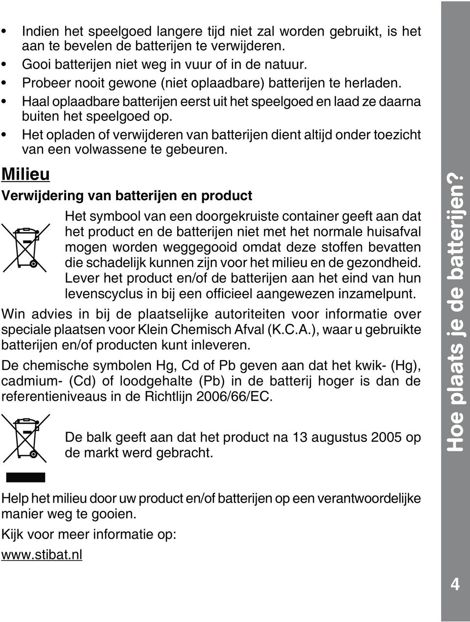 milieu en de gezondheid. Lever het product en/of de batterijen aan het eind van hun Win advies in bij de plaatselijke autoriteiten voor informatie over speciale plaatsen voor Klein Chemisch Afval (K.