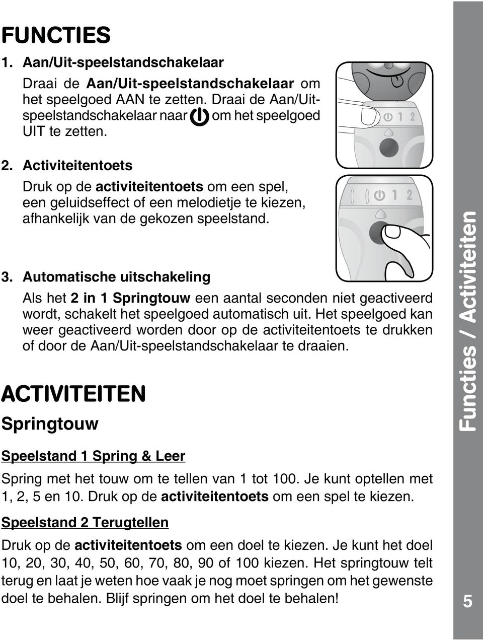 Automatische uitschakeling Als het 2 in 1 Springtouw een aantal seconden niet geactiveerd wordt, schakelt het speelgoed automatisch uit.