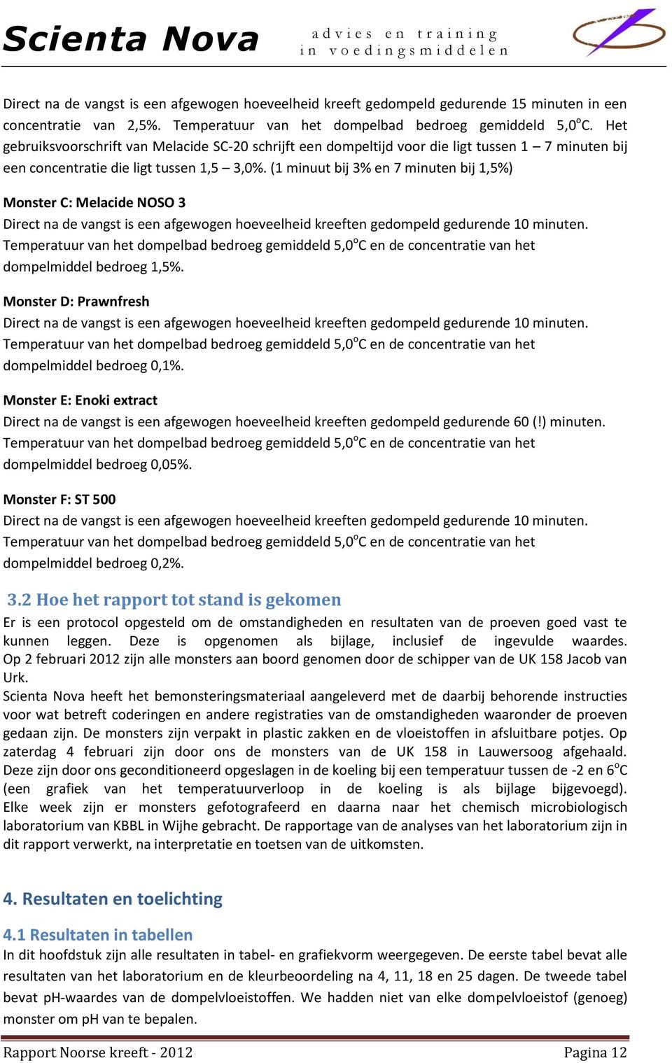 (1 minuut bij 3% en 7 minuten bij 1,5%) Monster C: Melacide NOSO 3 Direct na de vangst is een afgewogen hoeveelheid kreeften gedompeld gedurende 10 minuten.