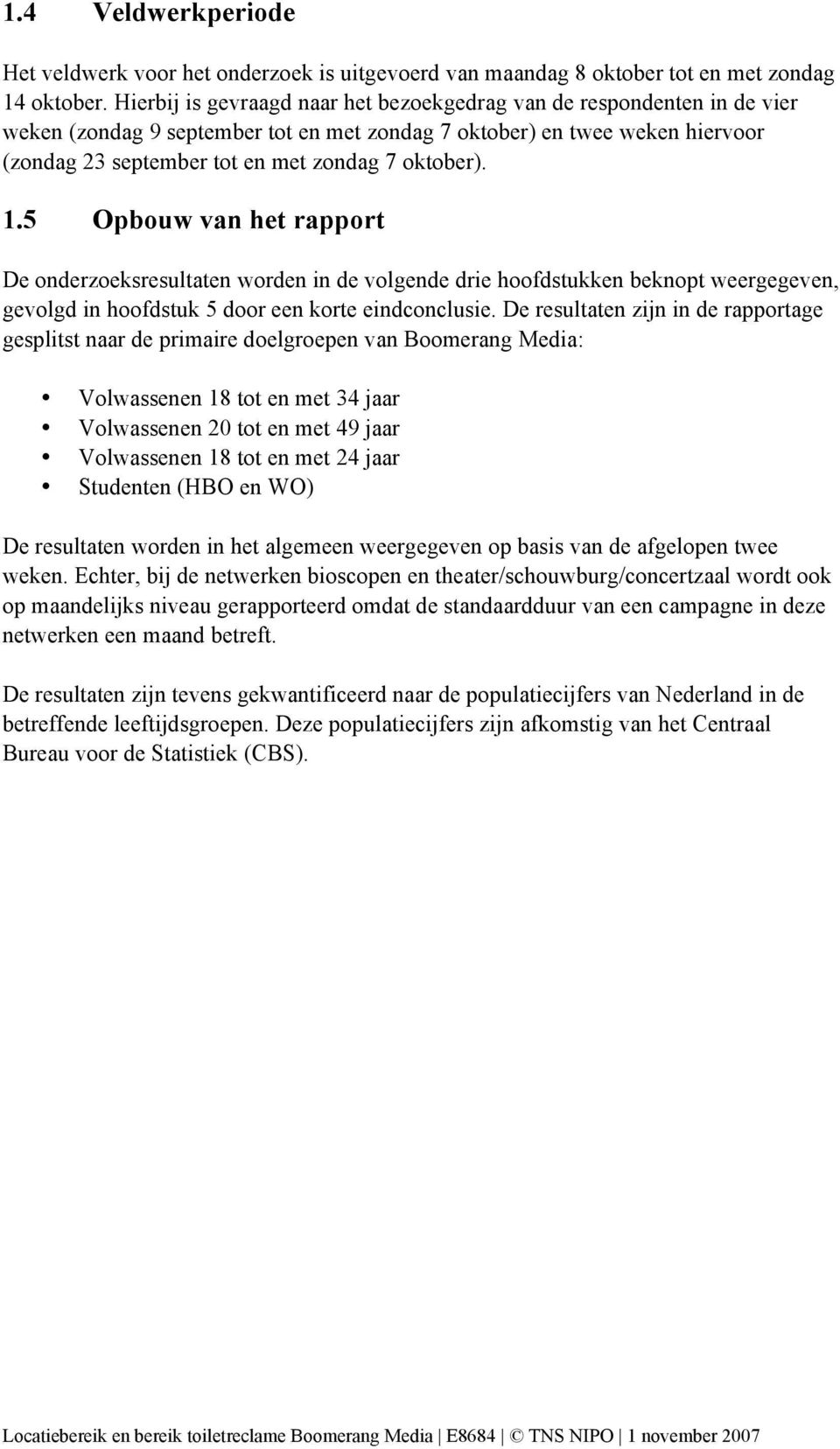 oktober). 1.5 Opbouw van het rapport De onderzoeksresultaten worden in de volgende drie hoofdstukken beknopt weergegeven, gevolgd in hoofdstuk 5 door een korte eindconclusie.