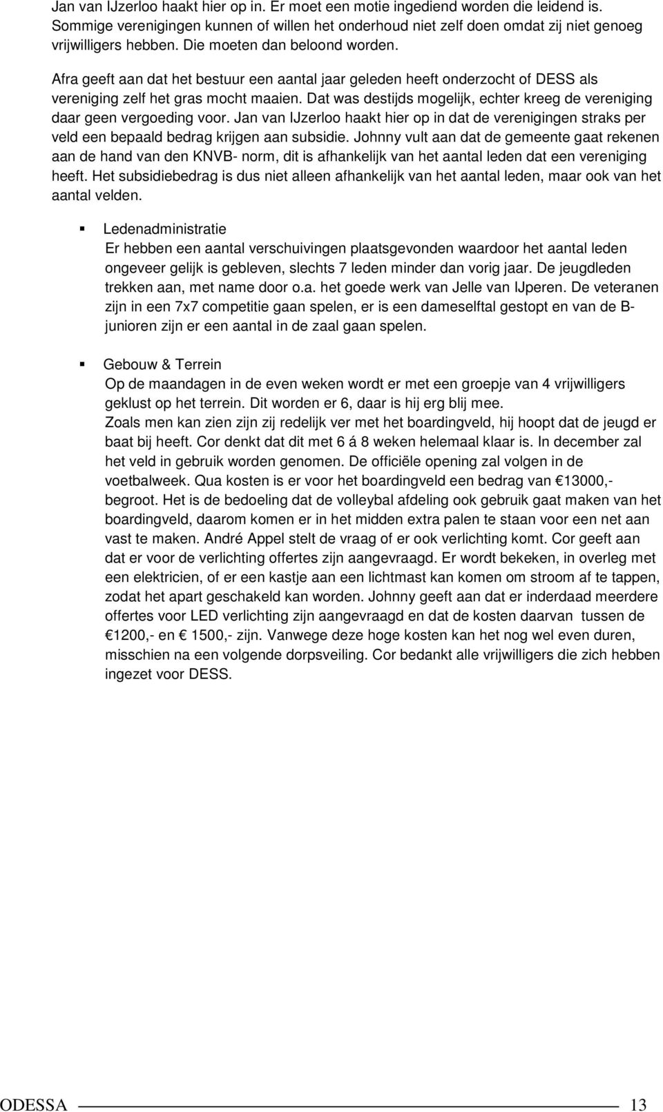 Dat was destijds mogelijk, echter kreeg de vereniging daar geen vergoeding voor. Jan van IJzerloo haakt hier op in dat de verenigingen straks per veld een bepaald bedrag krijgen aan subsidie.