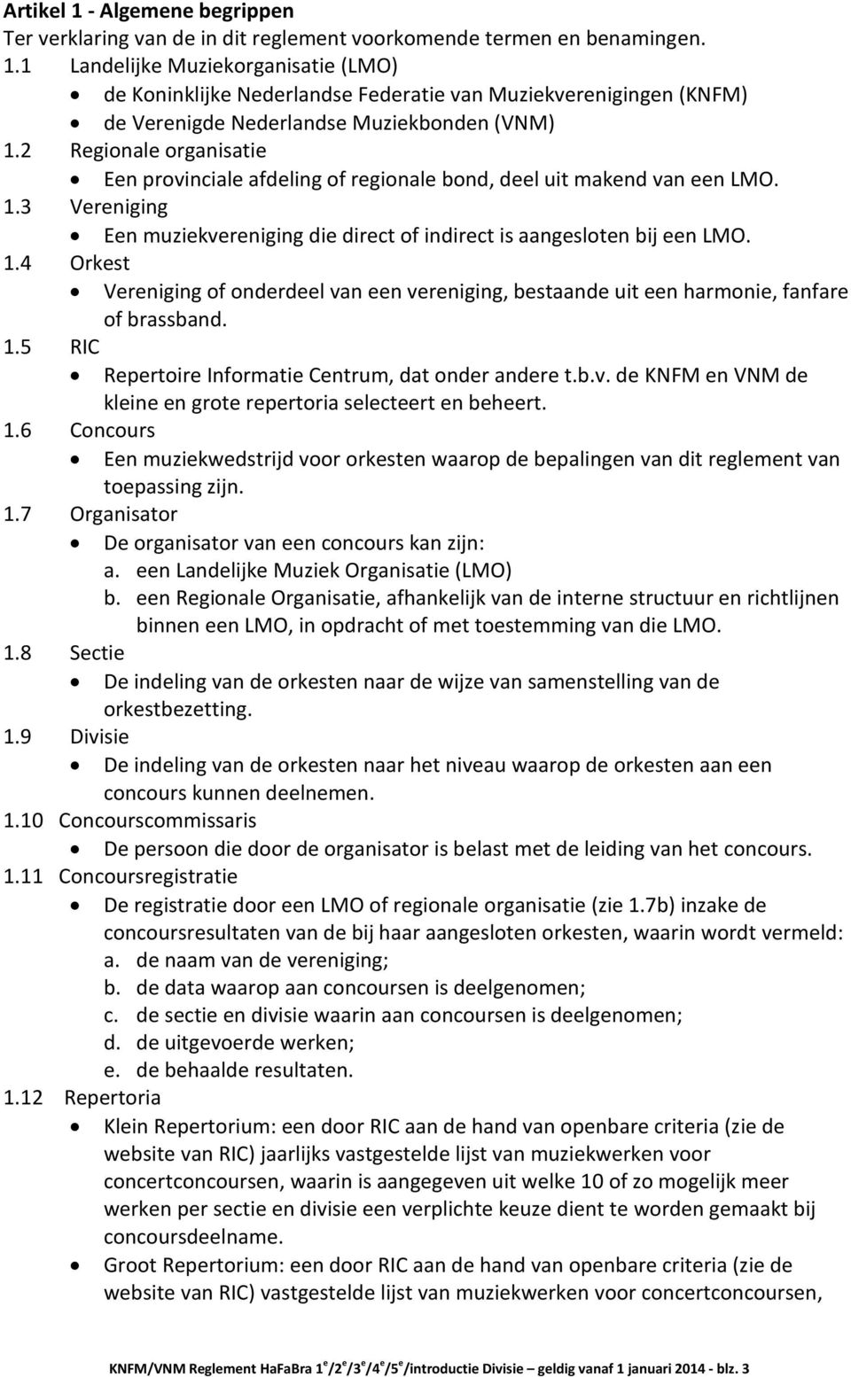 3 Vereniging Een muziekvereniging die direct of indirect is aangesloten bij een LMO. 1.4 Orkest Vereniging of onderdeel van een vereniging, bestaande uit een harmonie, fanfare of brassband. 1.5 RIC Repertoire Informatie Centrum, dat onder andere t.