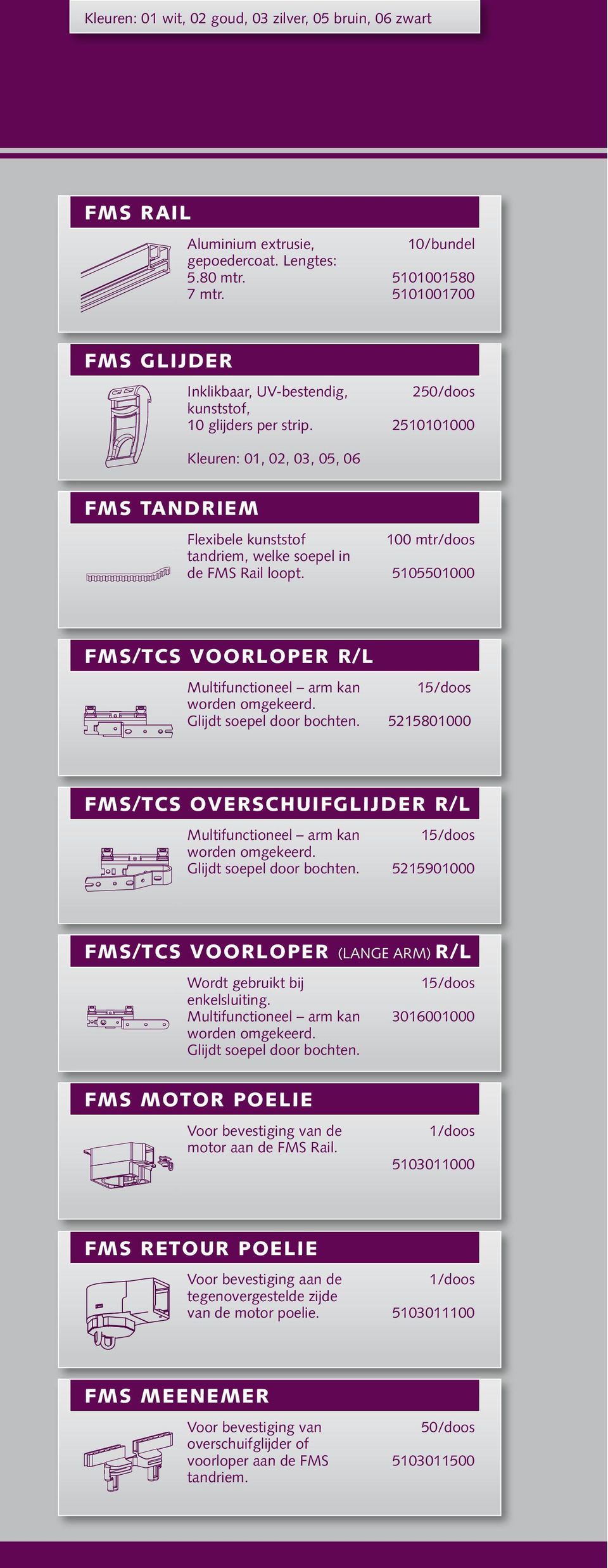 2 2510101000 Kleuren: 01, 02, 03, 05, 06 FMS Tandriem Flexibele kunststof tandriem, welke soepel in de FMS Rail loopt.