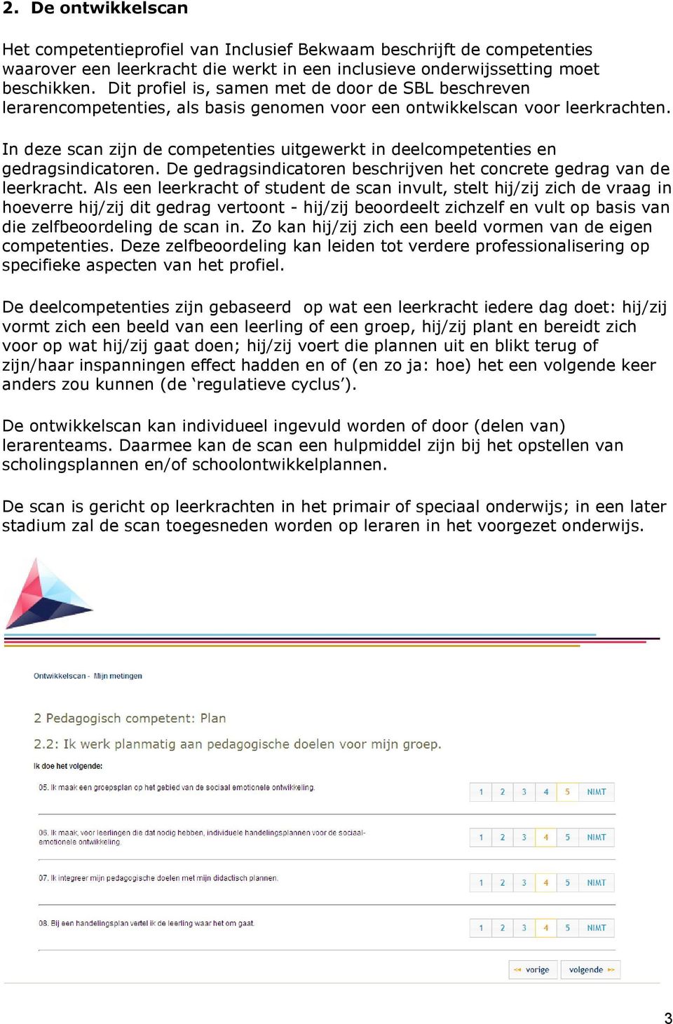 In deze scan zijn de competenties uitgewerkt in deelcompetenties en gedragsindicatoren. De gedragsindicatoren beschrijven het concrete gedrag van de leerkracht.