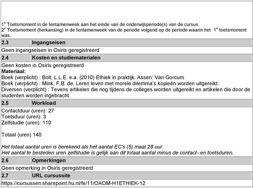 4 Kosten en studiematerialen Geen kosten in Osiris geregistreerd Materiaal: Boek (verplicht) : Bolt, L.L.E. e.a. (2010) Ethiek in praktijk. Assen: Van Gorcum Boek (verplicht) : Mink, F.B. de, Leren leven met morele dilemma s kopieën worden uitgereikt.