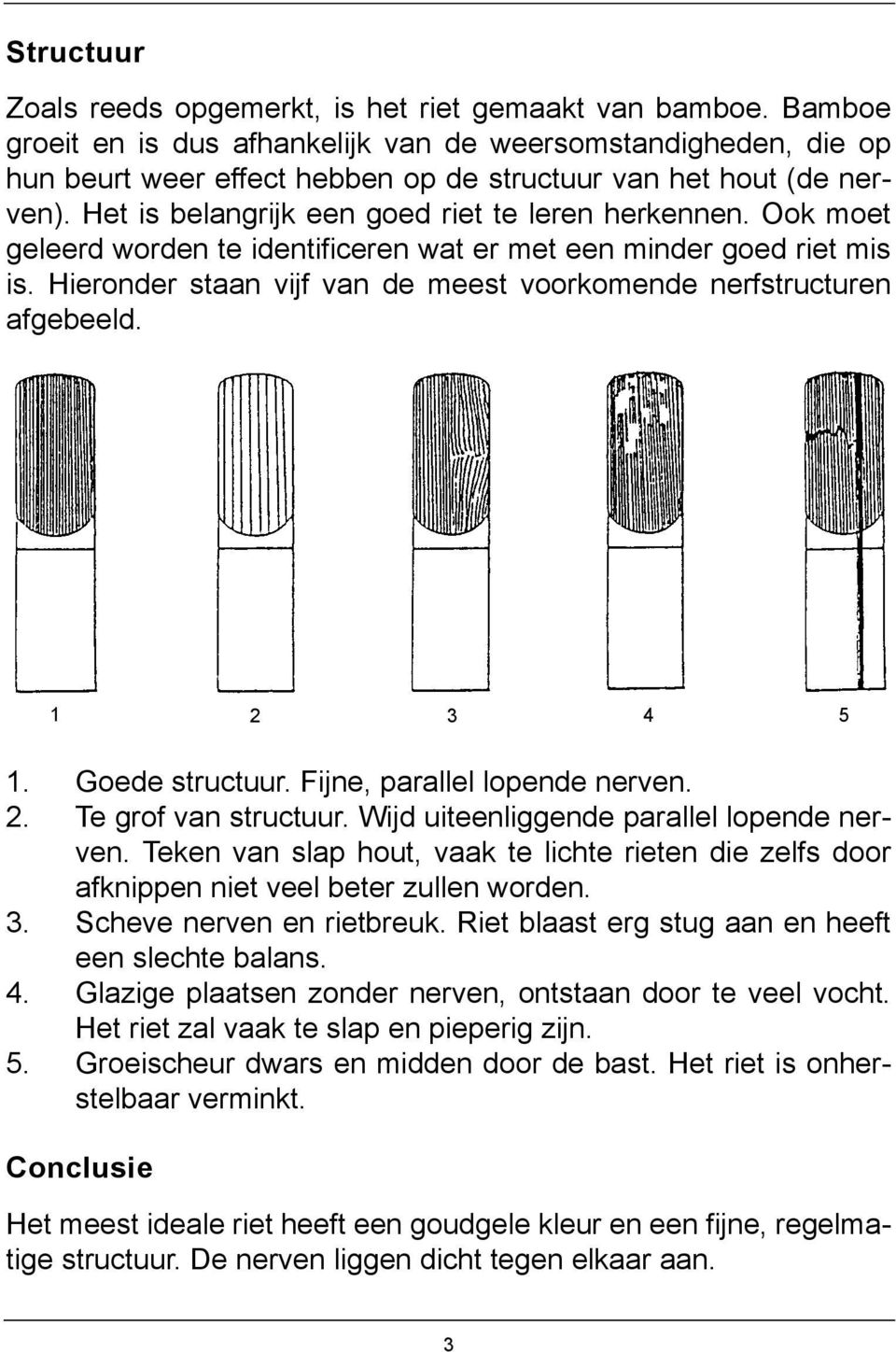 Ook moet geleerd worden te identificeren wat er met een minder goed riet mis is. Hieronder staan vijf van de meest voorkomende nerfstructuren afgebeeld. 1 2 3 4 5 1. Goede structuur.