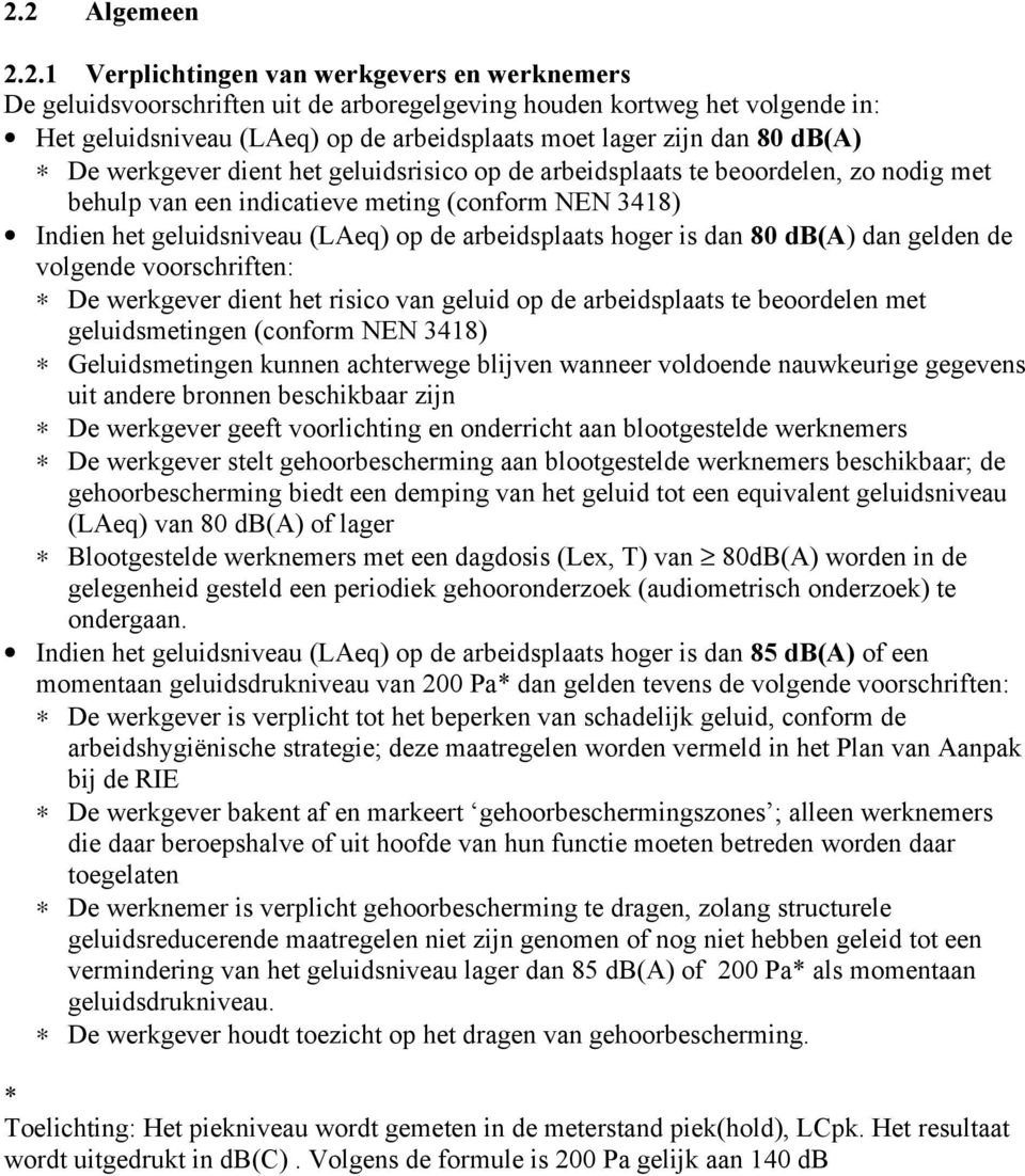 arbeidsplaats hoger is dan 80 db(a) dan gelden de volgende voorschriften: De werkgever dient het risico van geluid op de arbeidsplaats te beoordelen met geluidsmetingen (conform NEN 3418)