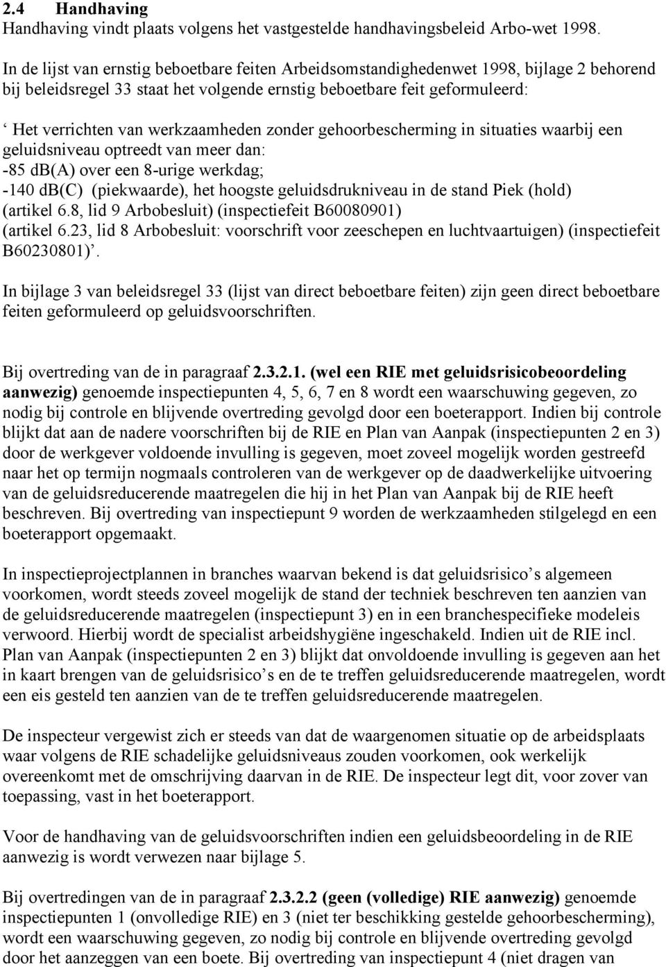 werkzaamheden zonder gehoorbescherming in situaties waarbij een geluidsniveau optreedt van meer dan: -85 db(a) over een 8-urige werkdag; -140 db(c) (piekwaarde), het hoogste geluidsdrukniveau in de