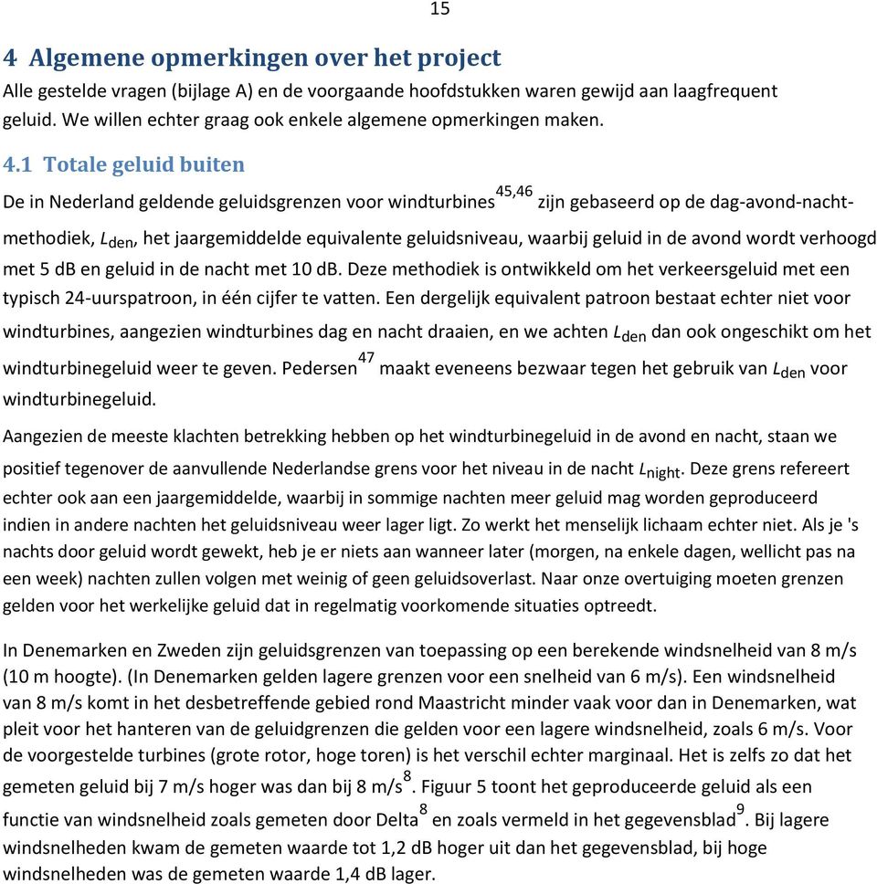 1 Totale geluid buiten De in Nederland geldende geluidsgrenzen voor windturbines 4,46 zijn gebaseerd op de dag-avond-nachtmethodiek, L den, het jaargemiddelde equivalente geluidsniveau, waarbij