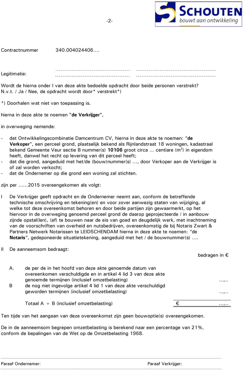 als Rijnlandstraat 18 woningen, kadastraal bekend Gemeente Veur sectie B nummer(s) 10106 groot circa centiare (m 2 ) in eigendom heeft, danwel het recht op levering van dit perceel heeft; - dat die