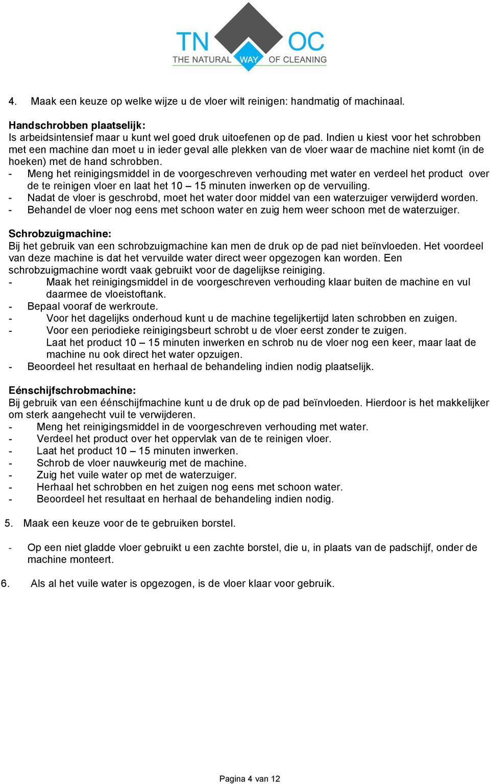 - Meng het reinigingsmiddel in de voorgeschreven verhouding met water en verdeel het product over de te reinigen vloer en laat het 10 15 minuten inwerken op de vervuiling.