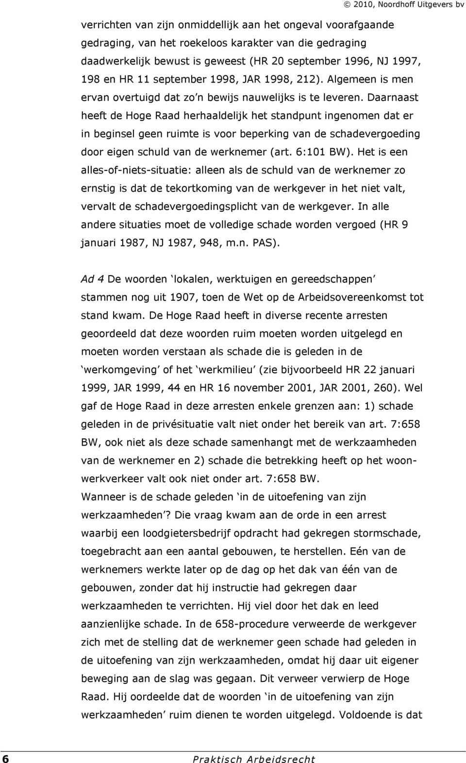 Daarnaast heeft de Hoge Raad herhaaldelijk het standpunt ingenomen dat er in beginsel geen ruimte is voor beperking van de schadevergoeding door eigen schuld van de werknemer (art. 6:101 BW).