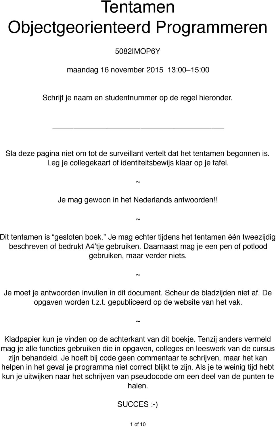 ! ~ Dit tentamen is gesloten boek. Je mag echter tijdens het tentamen één tweezijdig beschreven of bedrukt A4 tje gebruiken. Daarnaast mag je een pen of potlood gebruiken, maar verder niets.