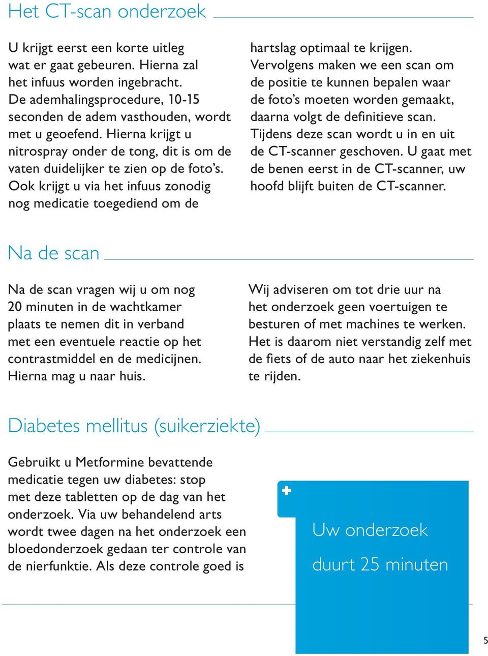 Vervolgens maken we een scan om de positie te kunnen bepalen waar de foto s moeten worden gemaakt, daarna volgt de defi nitieve scan. Tijdens deze scan wordt u in en uit de CT-scanner geschoven.