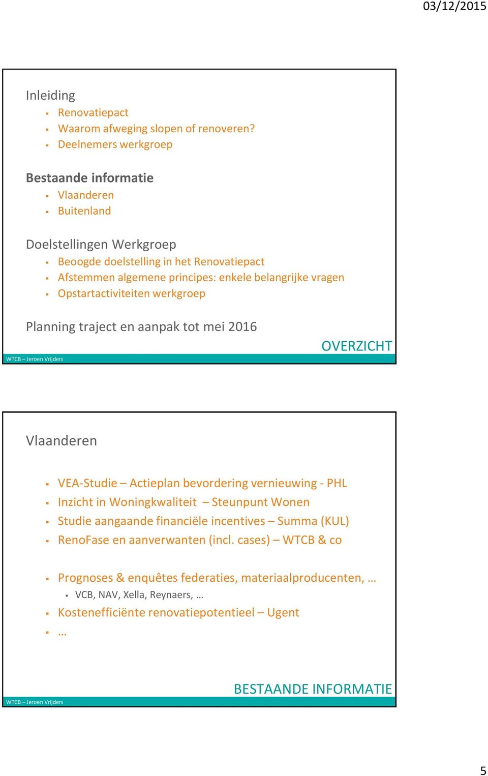 belangrijke vragen Opstartactiviteiten werkgroep Planning traject en aanpak tot mei 2016 OVERZICHT Vlaanderen VEA-Studie Actieplan bevordering vernieuwing - PHL Inzicht
