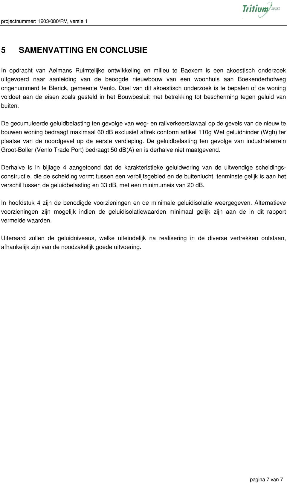 Doel van dit akoestisch onderzoek is te bepalen of de woning voldoet aan de eisen zoals gesteld in het Bouwbesluit met betrekking tot bescherming tegen geluid van buiten.