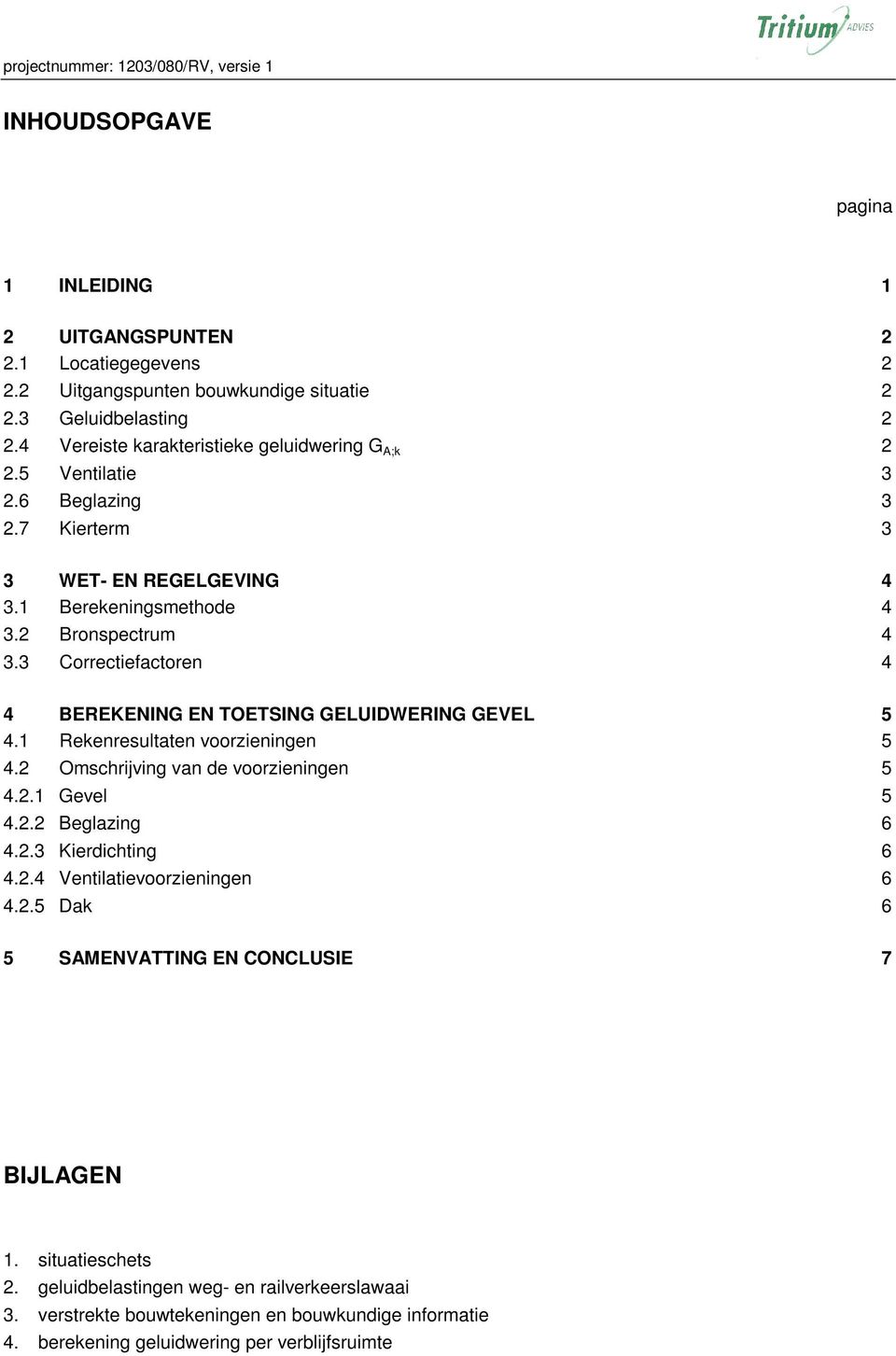 3 Correctiefactoren 4 4 BEREKENING EN TOETSING GELUIDWERING GEVEL 5 4.1 Rekenresultaten voorzieningen 5 4.2 Omschrijving van de voorzieningen 5 4.2.1 Gevel 5 4.2.2 Beglazing 6 4.2.3 Kierdichting 6 4.