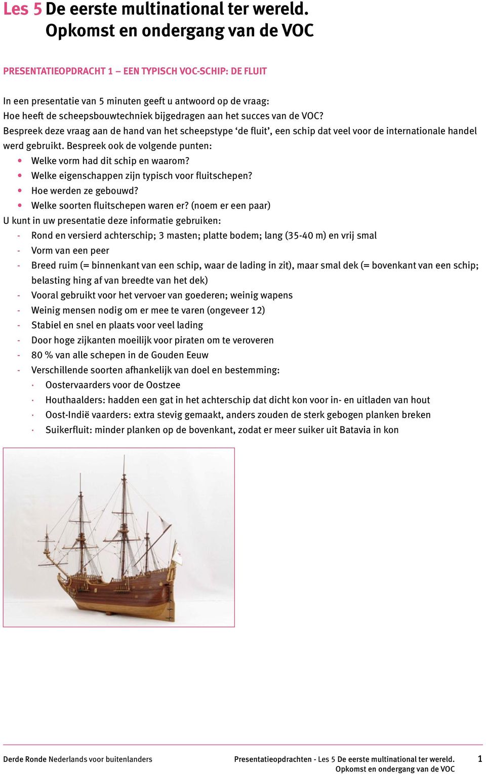 Bespreek deze vraag aan de hand van het scheepstype de fluit, een schip dat veel voor de internationale handel werd gebruikt. Bespreek ook de volgende punten: Welke vorm had dit schip en waarom?