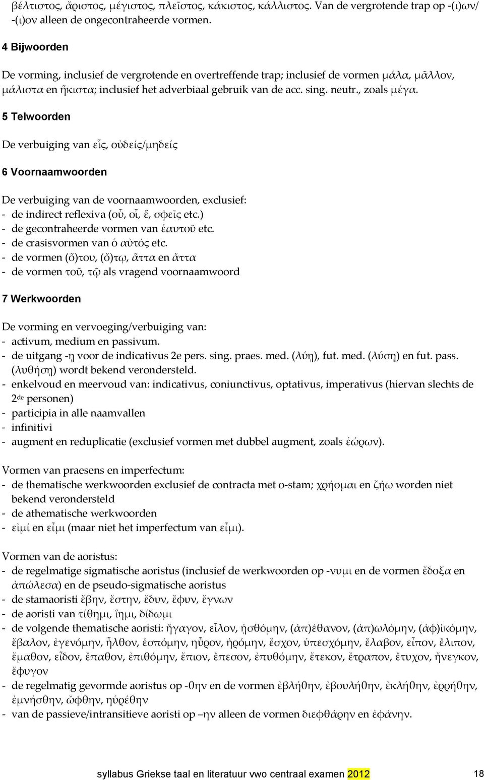 5 Telwoorden De verbuiging van εἷς, οὐδείς/μηδείς 6 Voornaamwoorden De verbuiging van de voornaamwoorden, exclusief: de indirect reflexiva (οὗ, οἷ, ἕ, σφεῖς etc.