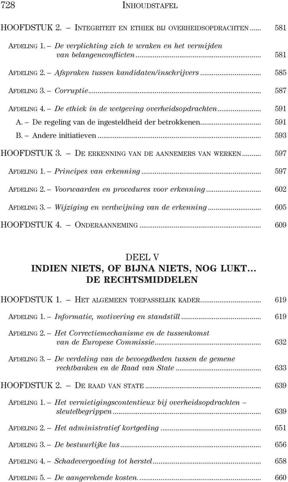 .. 591 B. Andere initiatieven... 593 HOOFDSTUK 3. De erkenning van de aannemers van werken... 597 Afdeling 1. Principes van erkenning... 597 Afdeling 2. Voorwaarden en procedures voor erkenning.