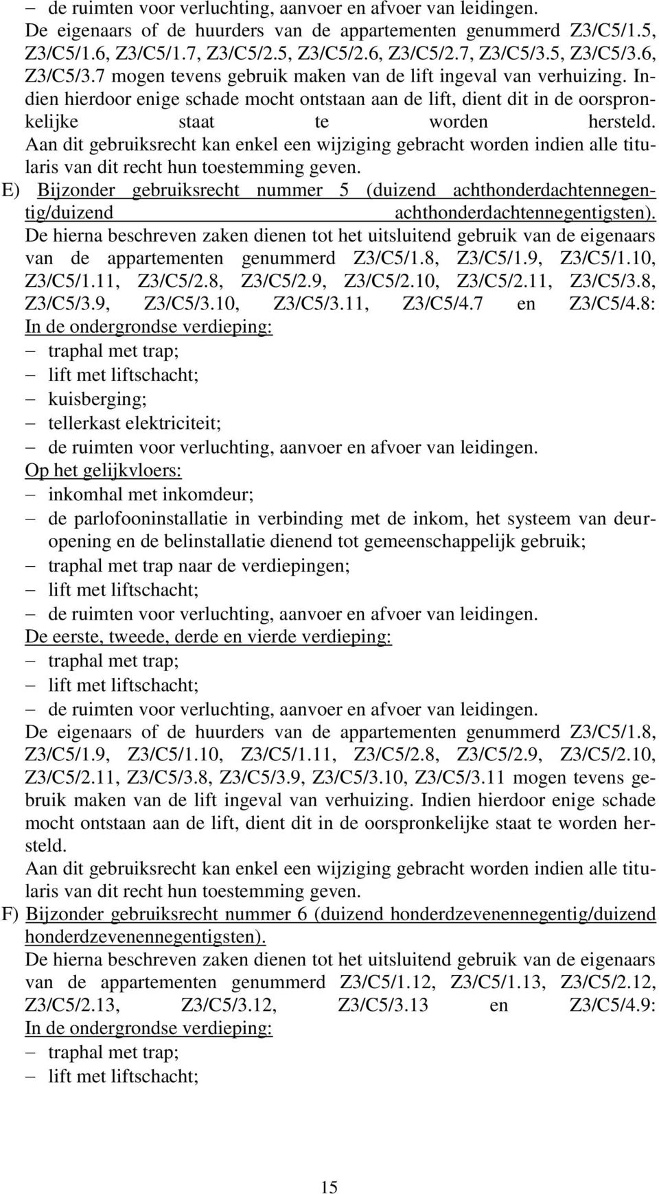 Indien hierdoor enige schade mocht ontstaan aan de lift, dient dit in de oorspronkelijke staat te worden hersteld.