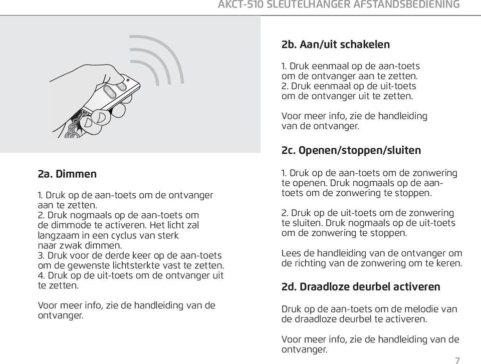 Het licht zal langzaam in een cyclus van sterk naar zwak dimmen. 3. Druk voor de derde keer op de aan-toets om de gewenste lichtsterkte vast te zetten. 4.