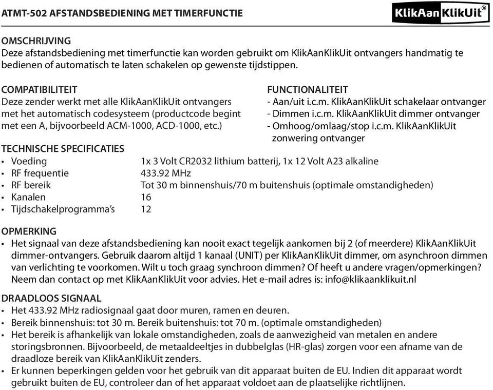 ) TECHNISCHE SPECIFICATIES Voeding frequentie bereik Kanalen Tijdschakelprogramma s FUNCTIALITEIT - Aan/uit i.c.m. KlikAanKlikUit schakelaar ontvanger - Dimmen i.c.m. KlikAanKlikUit dimmer ontvanger - Omhoog/omlaag/stop i.