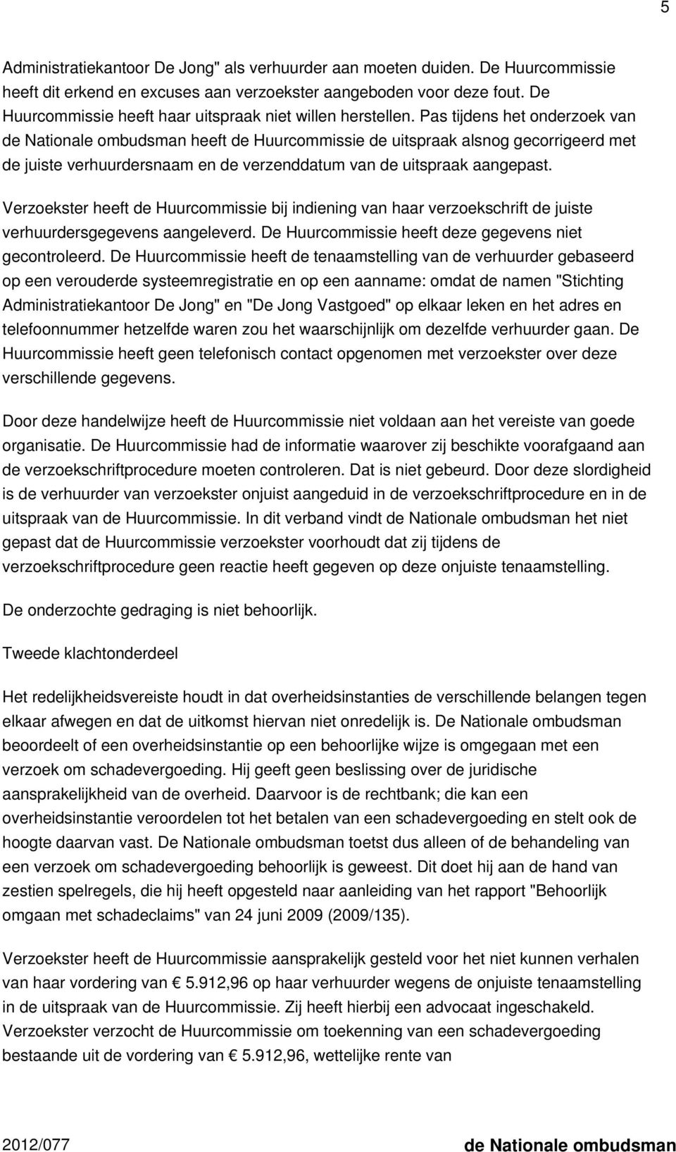 Pas tijdens het onderzoek van de Nationale ombudsman heeft de Huurcommissie de uitspraak alsnog gecorrigeerd met de juiste verhuurdersnaam en de verzenddatum van de uitspraak aangepast.