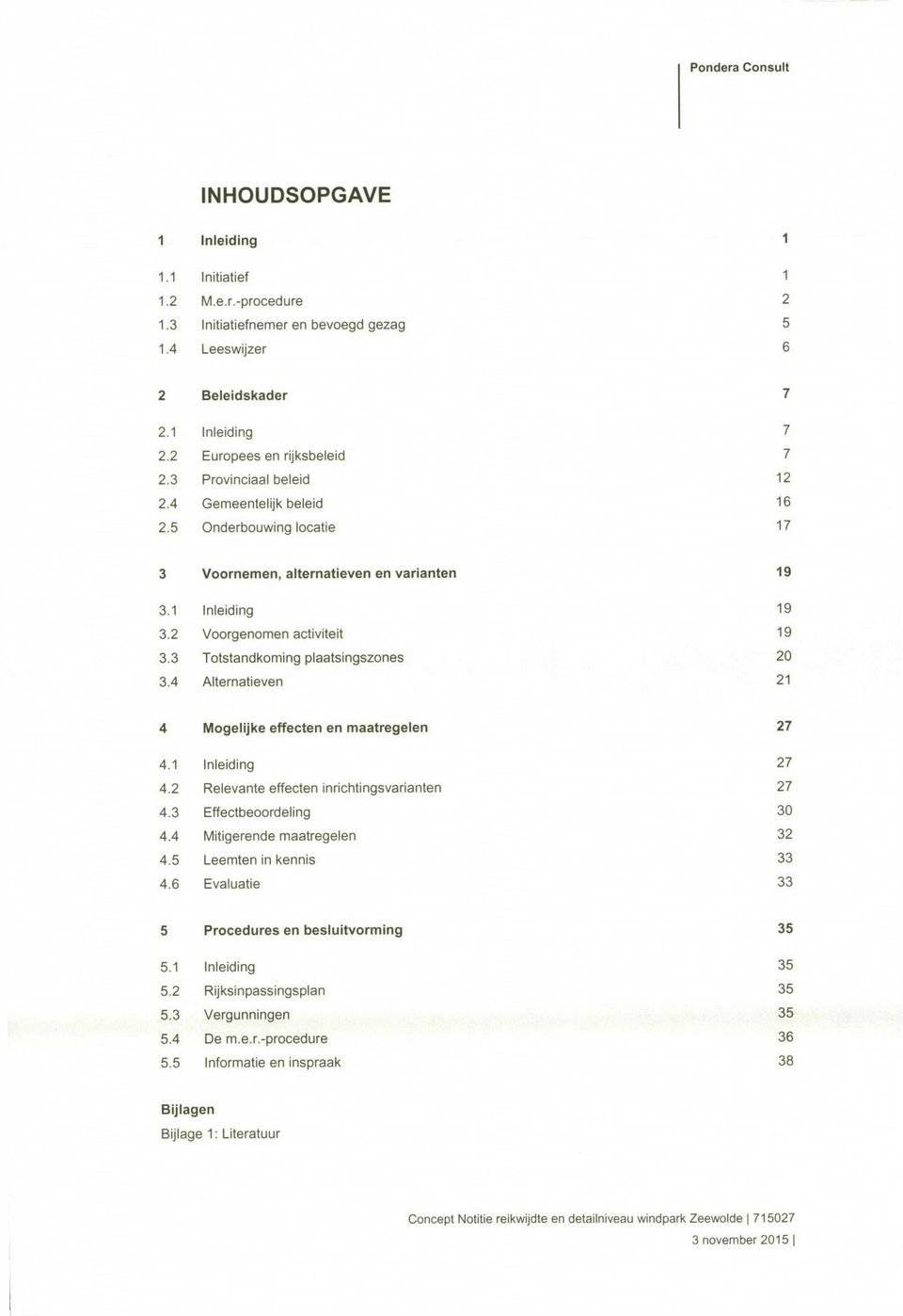 3 Totstandkoming plaatsingszones 20 3.4 Alternatieven 21 4 Mogelijke effecten en maatregelen 27 4.1 Inleiding 27 4.2 Relevante effecten inrichtingsvarianten 27 4.3 Effectbeoordeling 30 4.