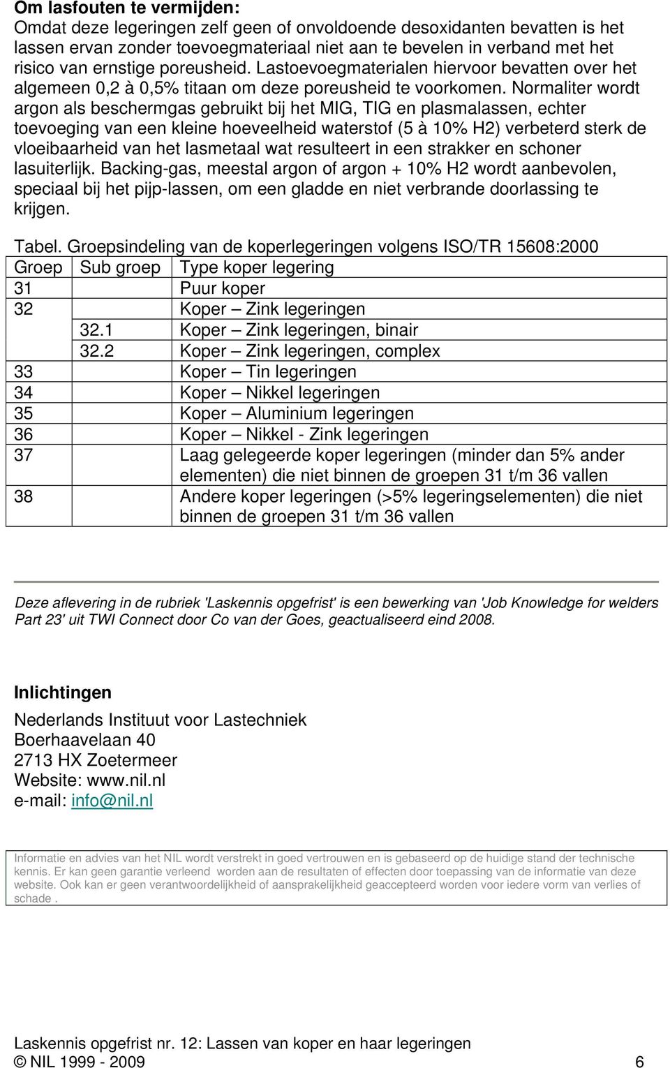 Normaliter wordt argon als beschermgas gebruikt bij het MIG, TIG en plasmalassen, echter toevoeging van een kleine hoeveelheid waterstof (5 à 10% H2) verbeterd sterk de vloeibaarheid van het