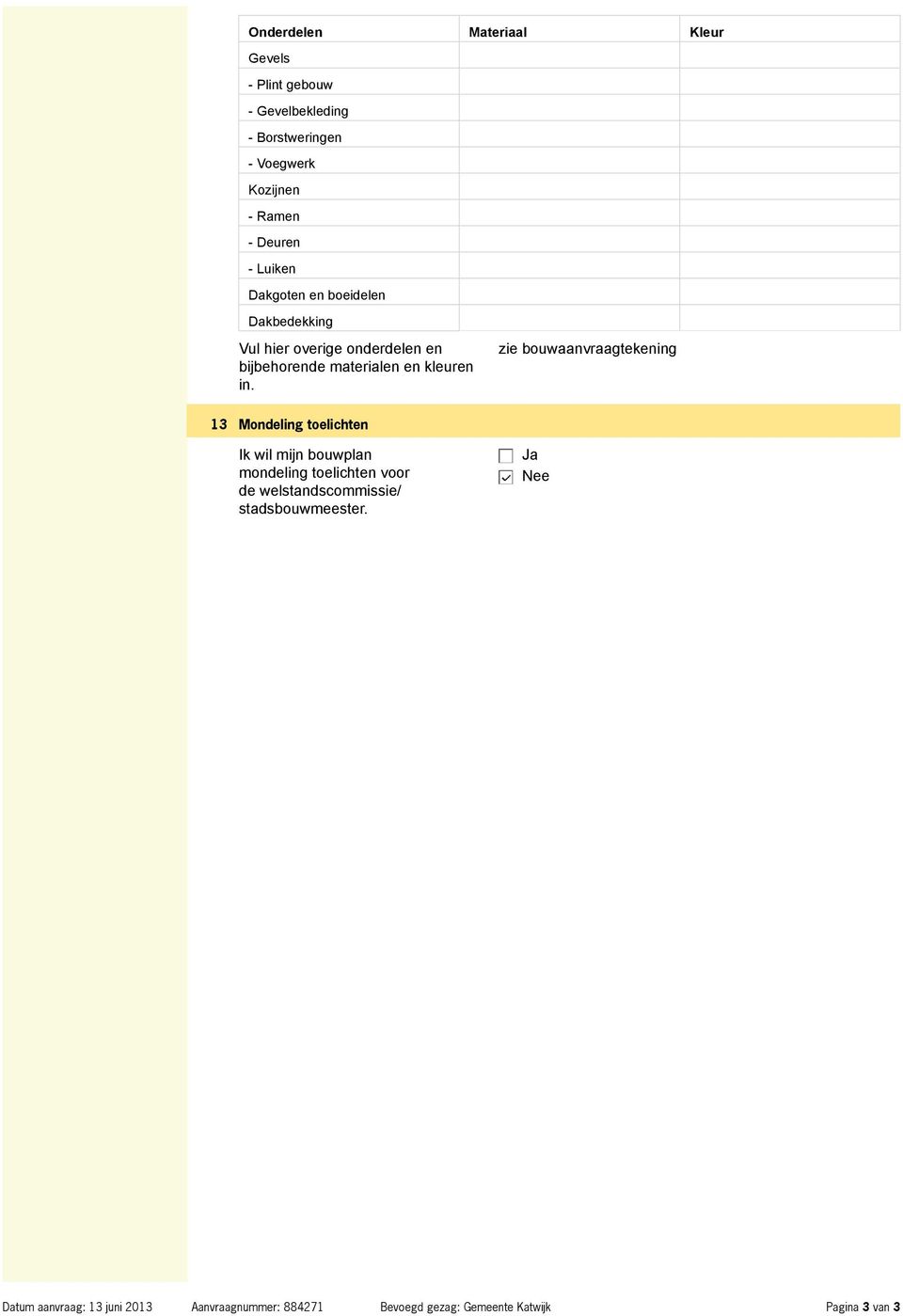 zie bouwaanvraagtekening 13 Mondeling toelichten Ik wil mijn bouwplan mondeling toelichten voor de welstandscommissie/