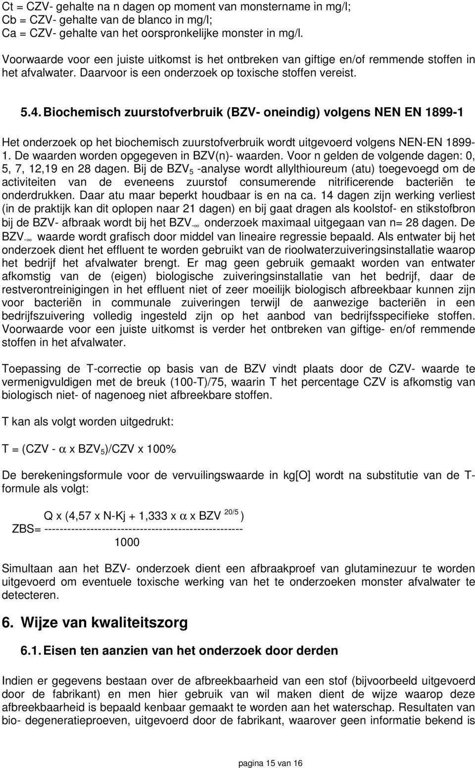 Biochemisch zuurstofverbruik (BZV- oneindig) volgens NEN EN 1899-1 Het onderzoek op het biochemisch zuurstofverbruik wordt uitgevoerd volgens NEN-EN 1899-1.