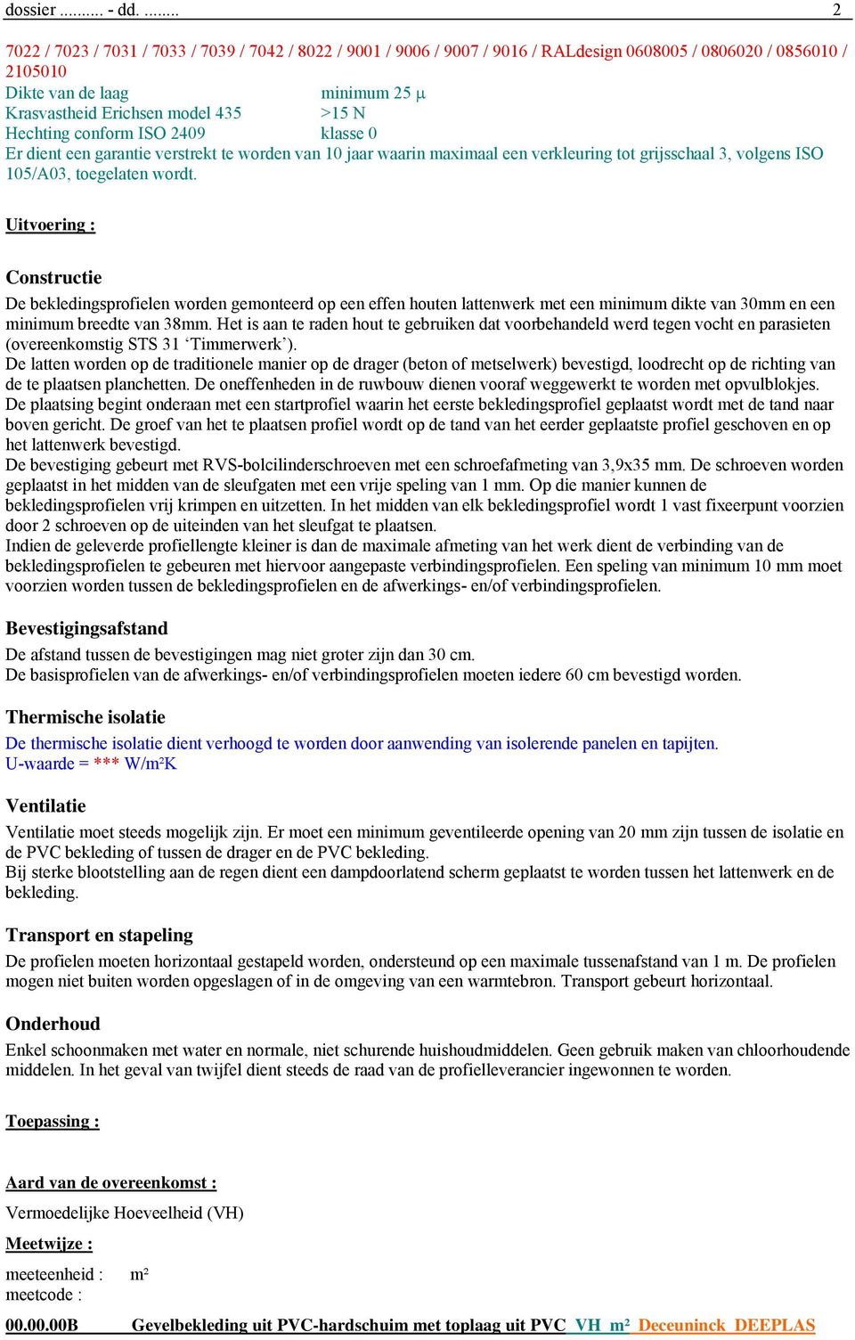 Hechting conform ISO 2409 klasse 0 Er dient een garantie verstrekt te worden van 10 jaar waarin maximaal een verkleuring tot grijsschaal 3, volgens ISO Uitvoering : Constructie De bekledingsprofielen